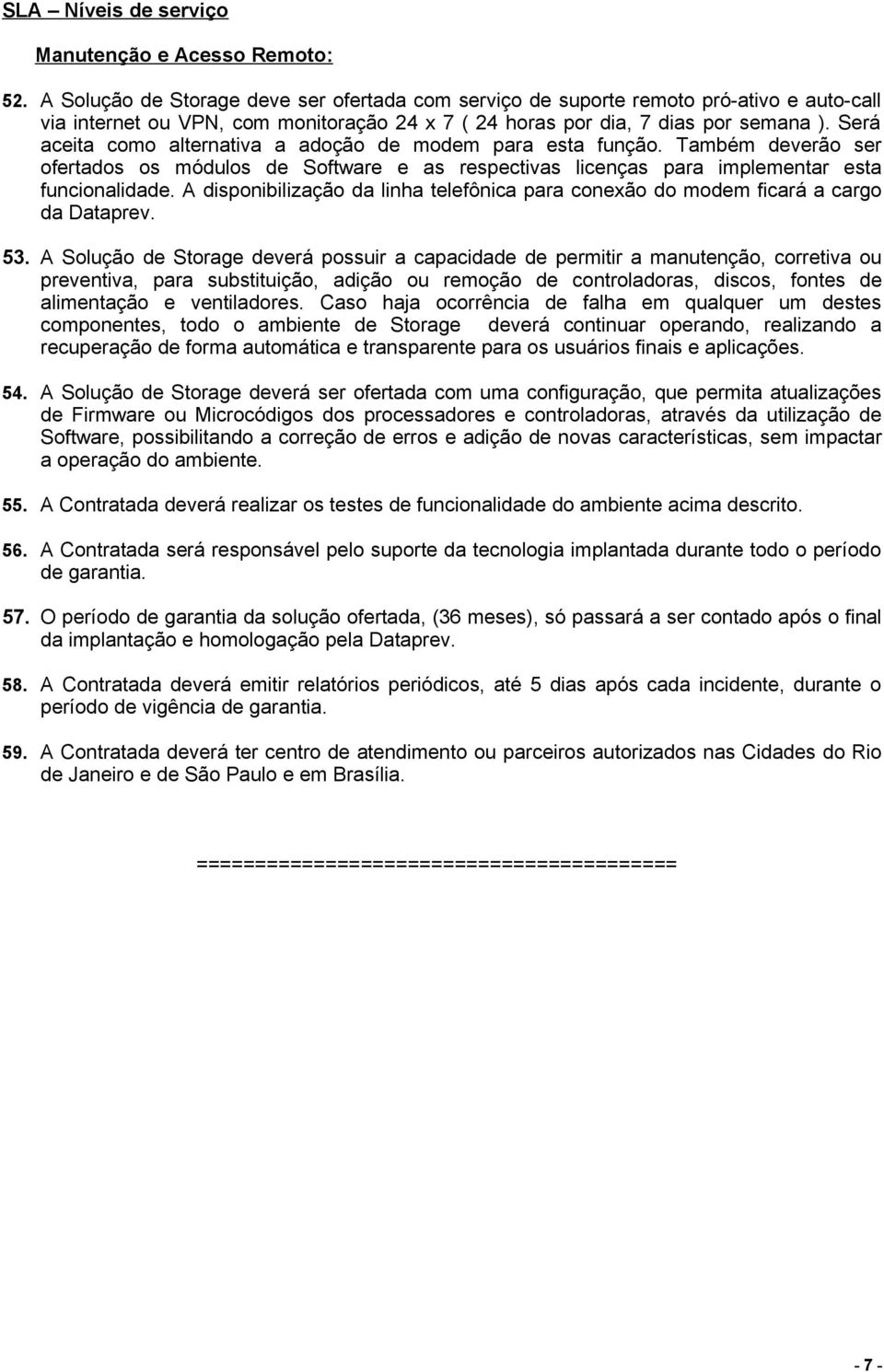 Será aceita como alternativa a adoção de modem para esta função. Também deverão ser ofertados os módulos de Software e as respectivas licenças para implementar esta funcionalidade.