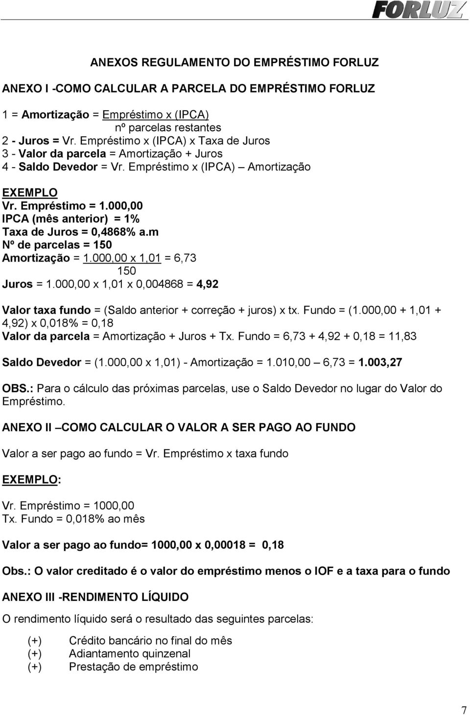 000,00 IPCA (mês anterior) = 1% Taxa de Juros = 0,4868% a.m Nº de parcelas = 150 Amortização = 1.000,00 x 1,01 = 6,73 150 Juros = 1.