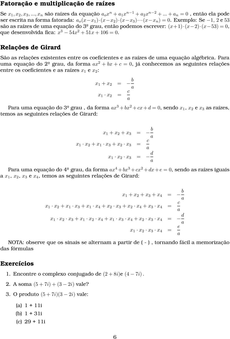 Exemplo: Se 1, 2 e 53 são as raízes de uma equação do 3º grau, então podemos escrever: (x+1) (x 2) (x 53)= 0, que desenvolvida fica: x 3 5x 2 +51x+106 = 0.