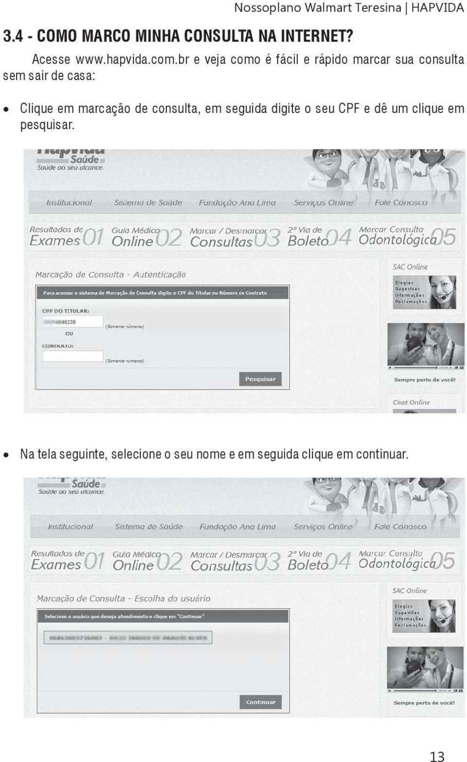 br e veja como é fácil e rápido marcar sua consulta sem sair de casa: Clique em