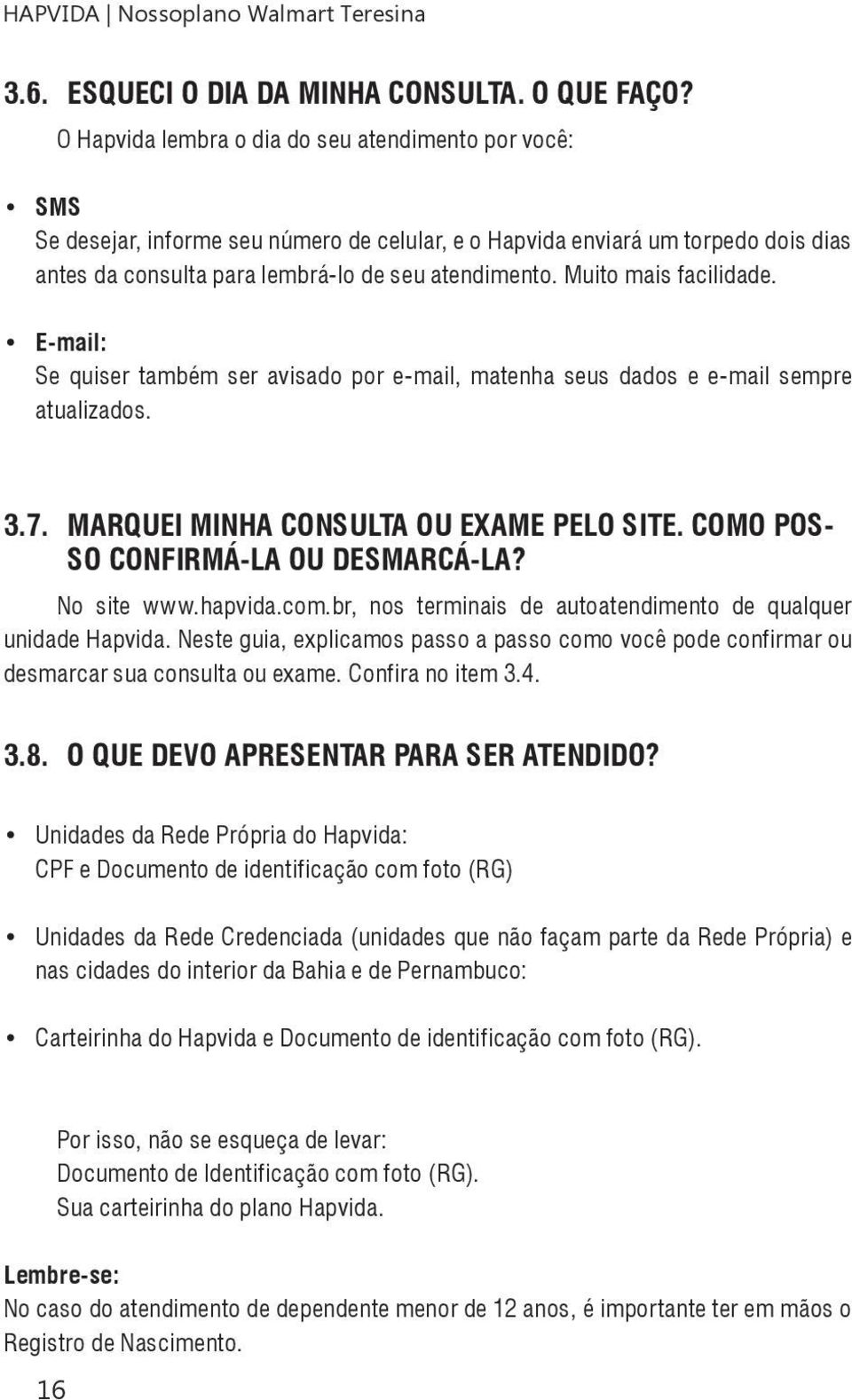 Muito mais facilidade. E-mail: Se quiser também ser avisado por e-mail, matenha seus dados e e-mail sempre atualizados. 3.7. Marquei minha consulta ou exame pelo site.