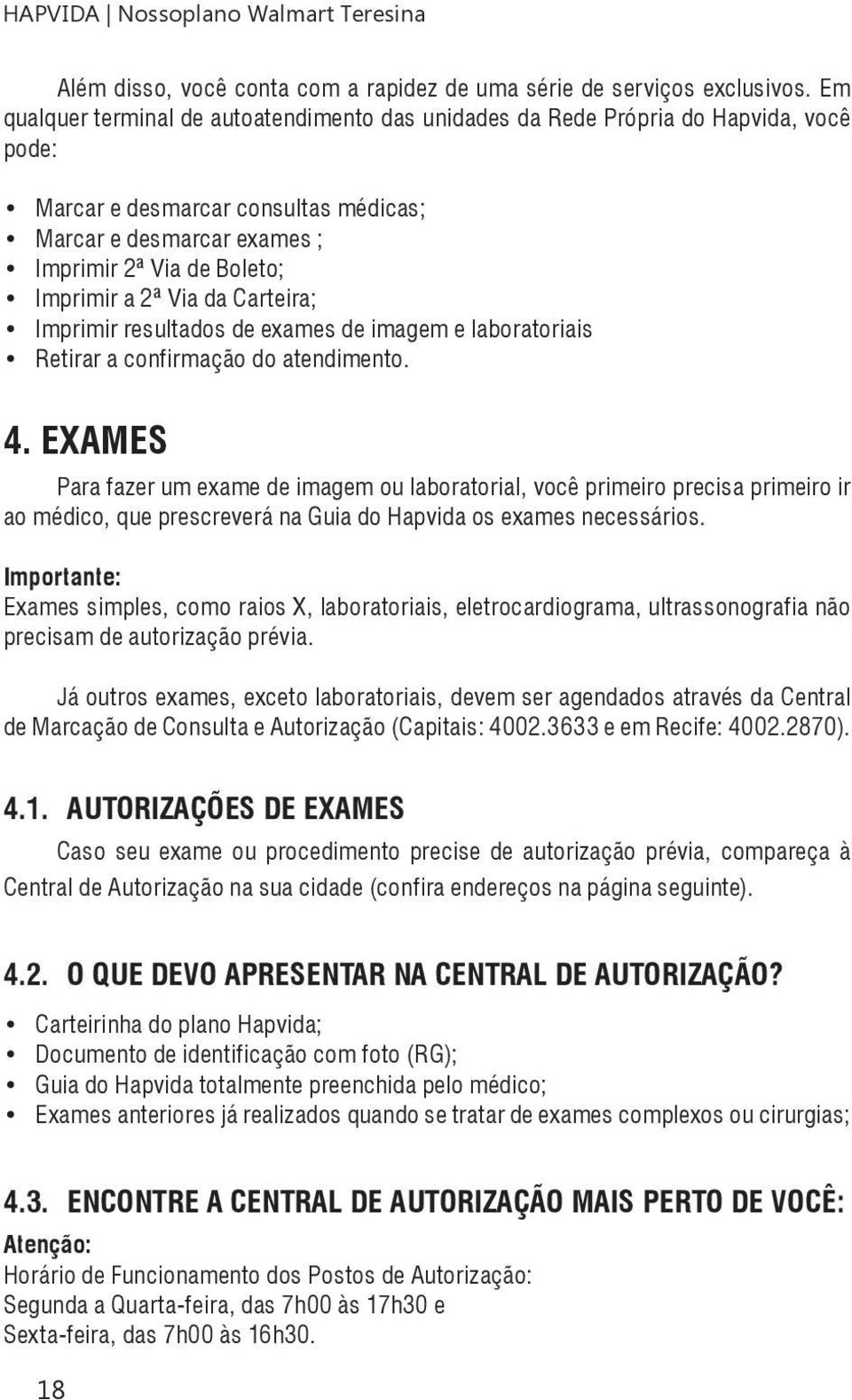 Via da Carteira; Imprimir resultados de exames de imagem e laboratoriais Retirar a confirmação do atendimento. 4.