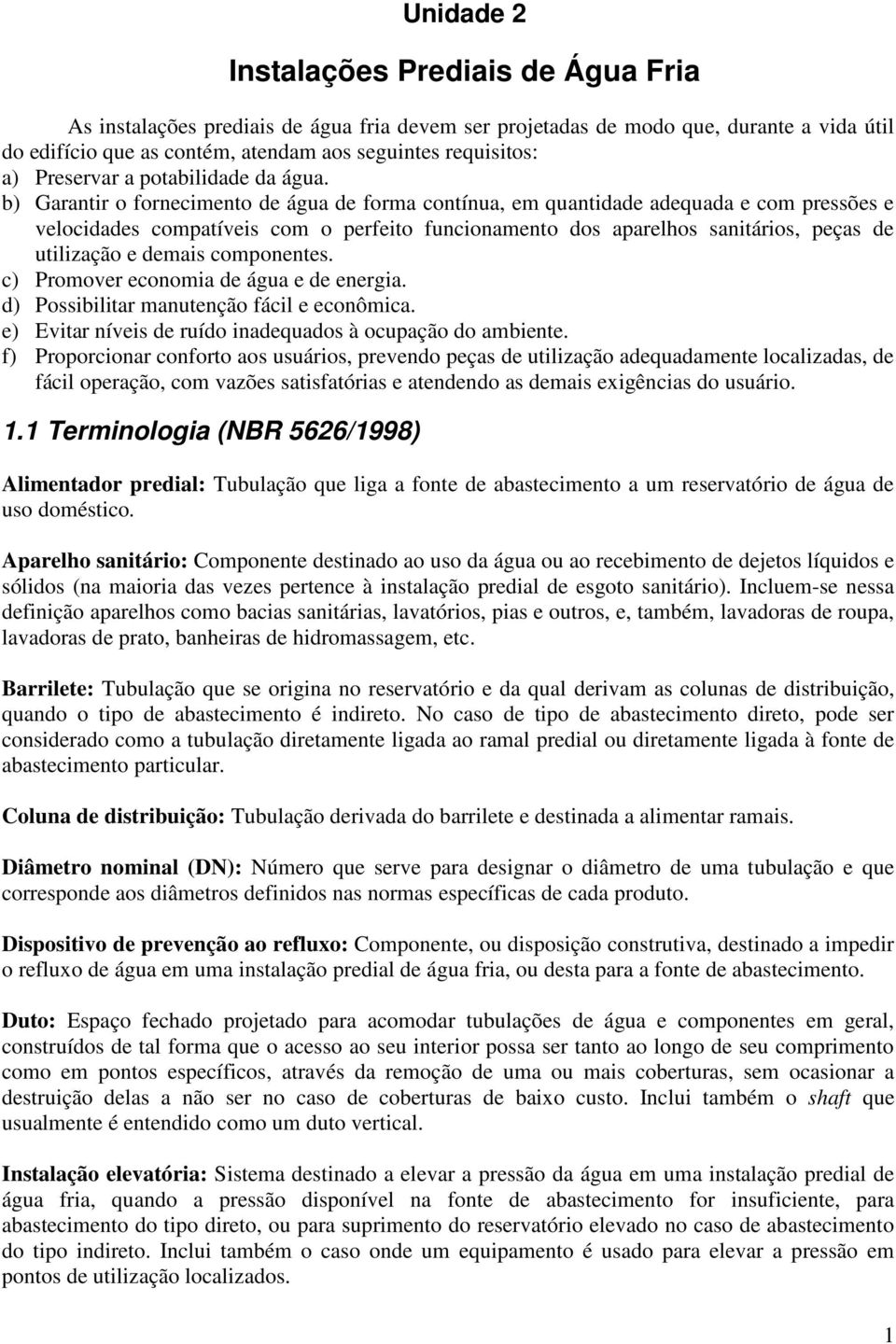 b) Garantir o fornecimento de água de forma contínua, em quantidade adequada e com pressões e velocidades compatíveis com o perfeito funcionamento dos aparelhos sanitários, peças de utilização e