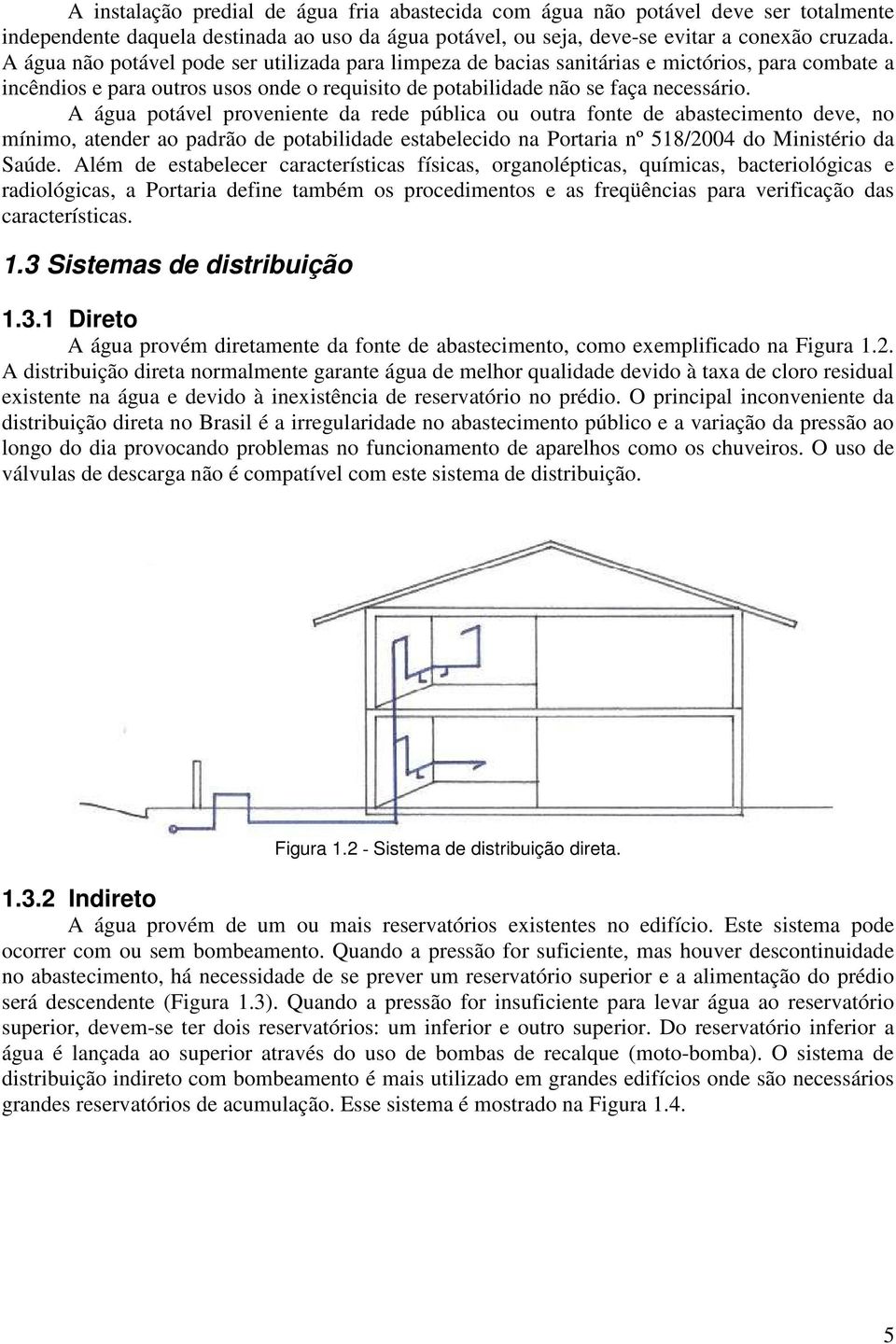 A água potável proveniente da rede pública ou outra fonte de abastecimento deve, no mínimo, atender ao padrão de potabilidade estabelecido na Portaria nº 518/2004 do Ministério da Saúde.