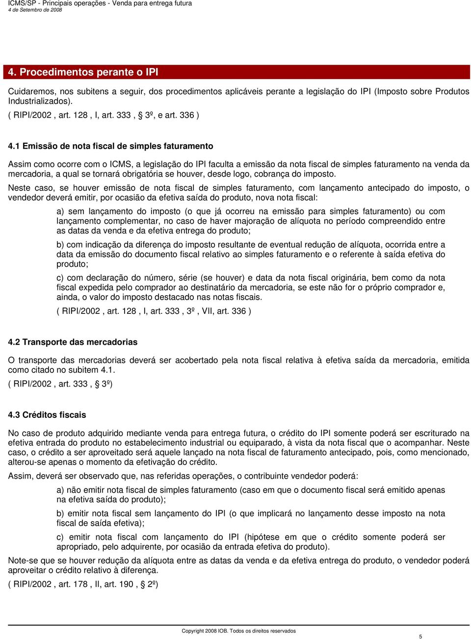 1 Emissão de nota fiscal de simples faturamento Assim como ocorre com o ICMS, a legislação do IPI faculta a emissão da nota fiscal de simples faturamento na venda da mercadoria, a qual se tornará