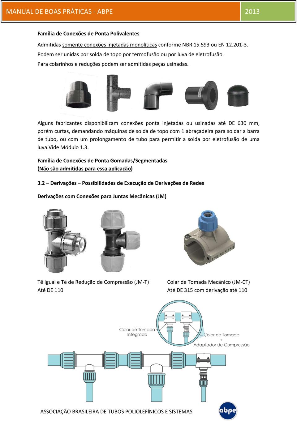 Alguns fabricantes disponibilizam conexões ponta injetadas ou usinadas até DE 630 mm, porém curtas, demandando máquinas de solda de topo com 1 abraçadeira para soldar a barra de tubo, ou com um