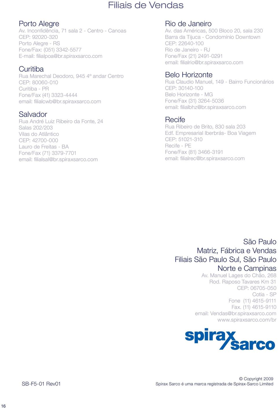 com Salvador Rua André Luiz Ribeiro da Fonte, 24 Salas 202/203 Vilas do Atlântico CEP: 42700-000 Lauro de Freitas - BA Fone/Fax (71) 3379-7701 email: filialsal@br.spiraxsarco.com Rio de Janeiro Av.