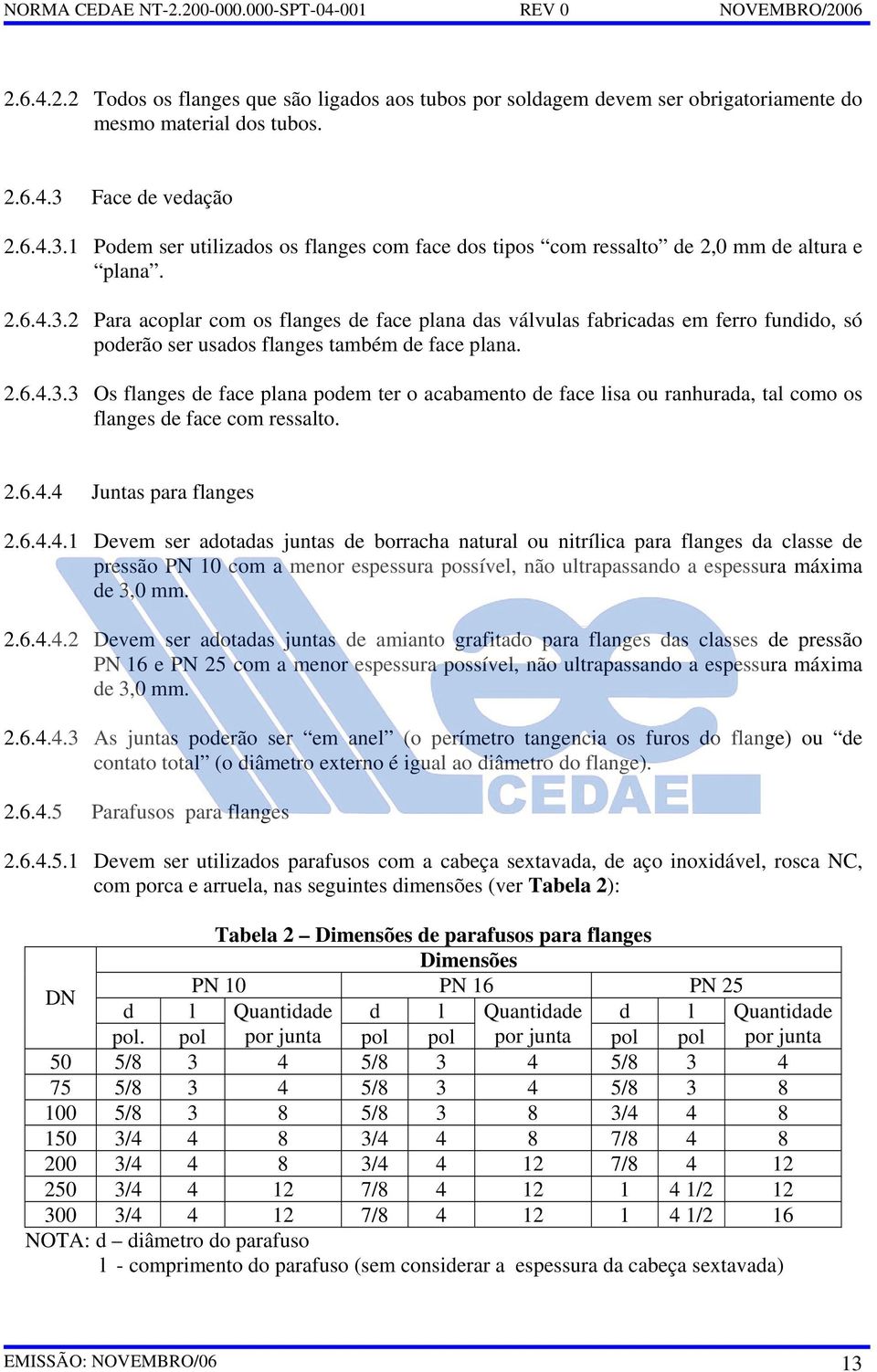 2.6.4.3.3 Os flanges de face plana podem ter o acabamento de face lisa ou ranhurada, tal como os flanges de face com ressalto. 2.6.4.4 Juntas para flanges 2.6.4.4.1 Devem ser adotadas juntas de borracha natural ou nitrílica para flanges da classe de pressão PN 10 com a menor espessura possível, não ultrapassando a espessura máxima de 3,0 mm.