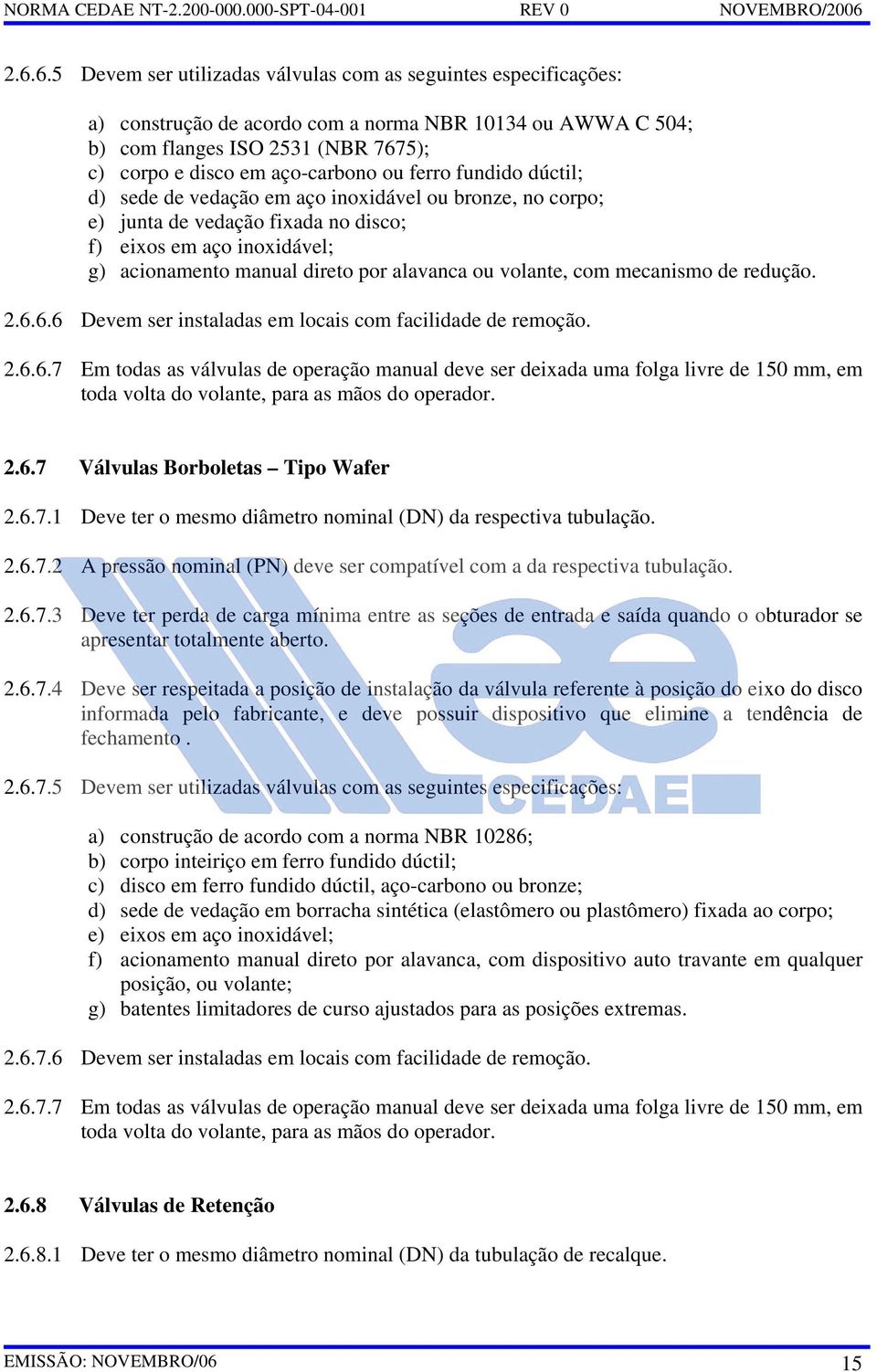 volante, com mecanismo de redução. 2.6.6.6 Devem ser instaladas em locais com facilidade de remoção. 2.6.6.7 Em todas as válvulas de operação manual deve ser deixada uma folga livre de 150 mm, em toda volta do volante, para as mãos do operador.