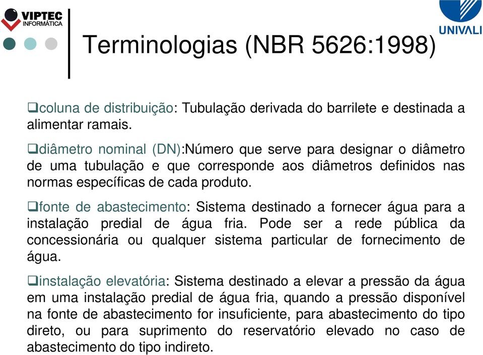 fonte de abastecimento: Sistema destinado a fornecer água para a instalação predial de água fria. Pode ser a rede pública da concessionária ou qualquer sistema particular de fornecimento de água.