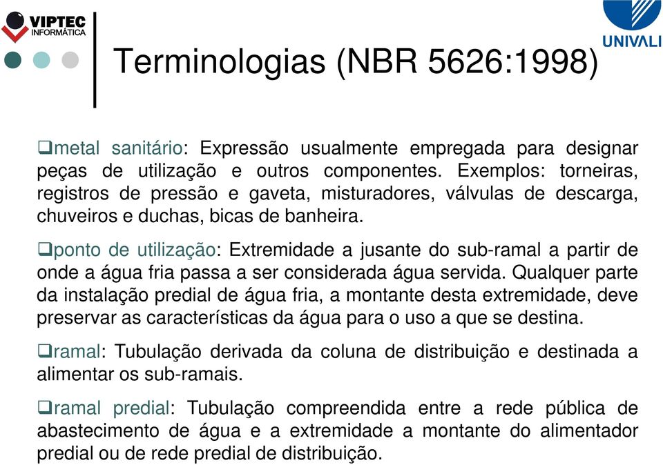 ponto de utilização: Extremidade a jusante do sub-ramal a partir de onde a água fria passa a ser considerada água servida.