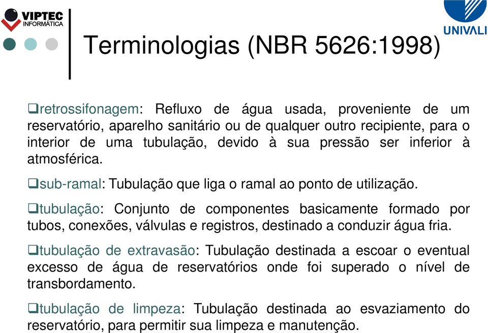 tubulação: Conjunto de componentes basicamente formado por tubos, conexões, válvulas e registros, destinado a conduzir água fria.