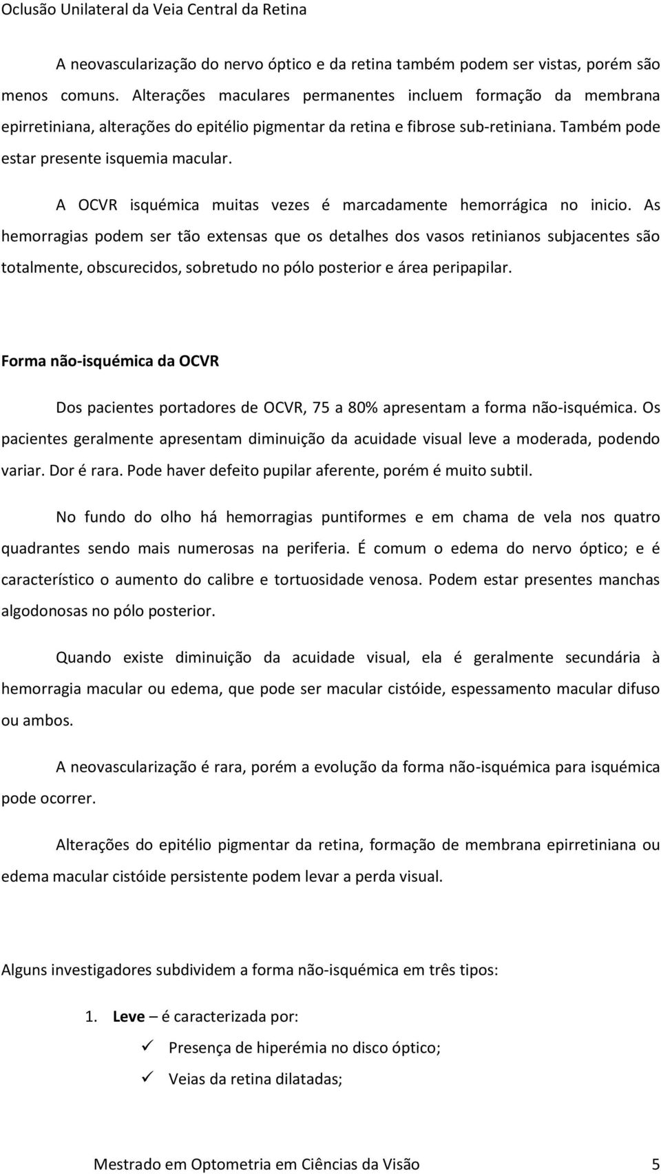 A OCVR isquémica muitas vezes é marcadamente hemorrágica no inicio.