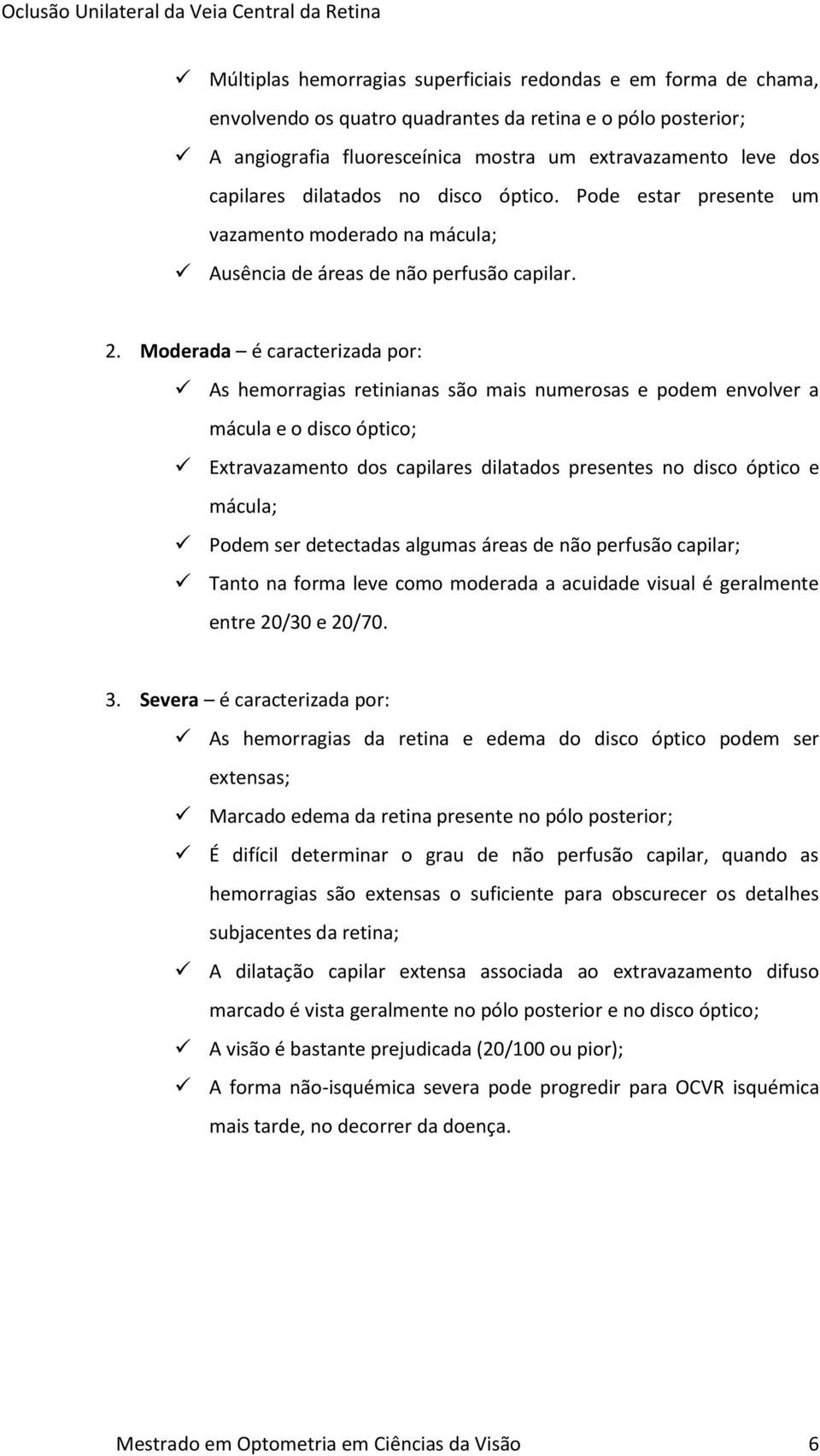 Moderada é caracterizada por: As hemorragias retinianas são mais numerosas e podem envolver a mácula e o disco óptico; Extravazamento dos capilares dilatados presentes no disco óptico e mácula; Podem