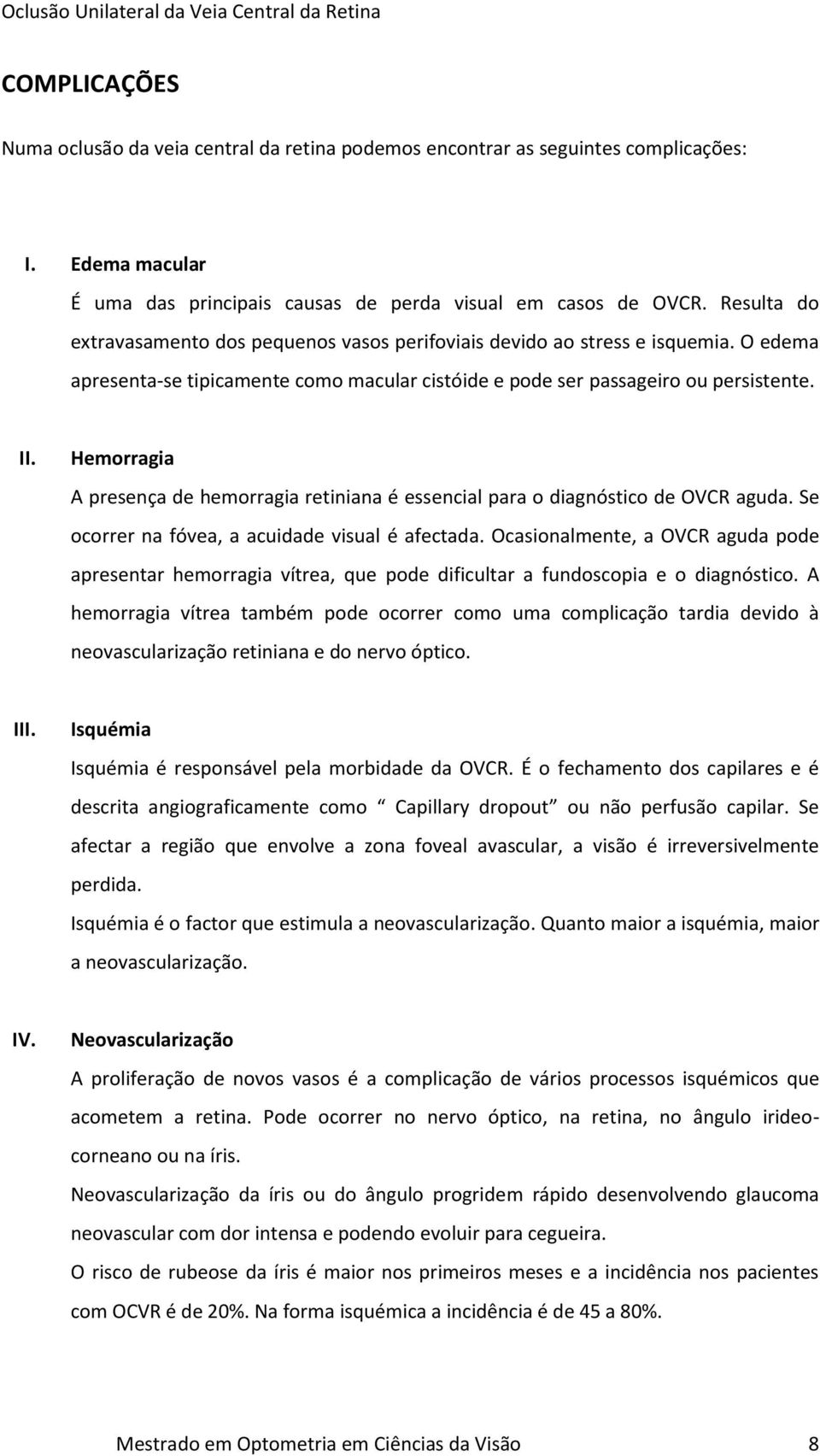 Hemorragia A presença de hemorragia retiniana é essencial para o diagnóstico de OVCR aguda. Se ocorrer na fóvea, a acuidade visual é afectada.