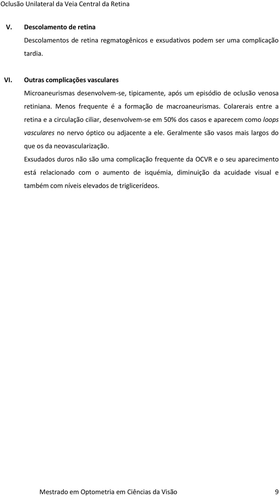 Colarerais entre a retina e a circulação ciliar, desenvolvem-se em 50% dos casos e aparecem como loops vasculares no nervo óptico ou adjacente a ele.