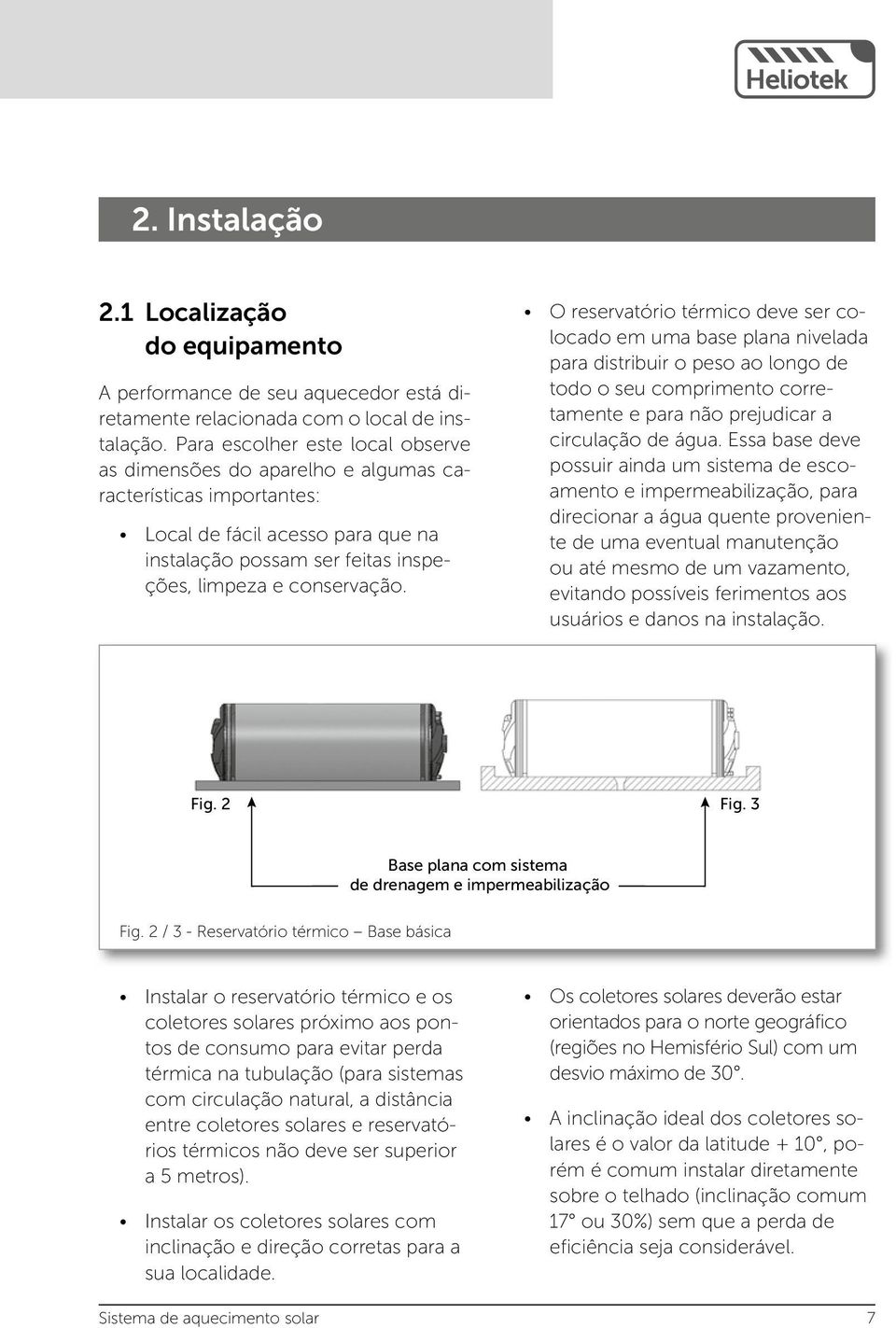 O reservatório térmico deve ser colocado em uma base plana nivelada para distribuir o peso ao longo de todo o seu comprimento corretamente e para não prejudicar a circulação de água.