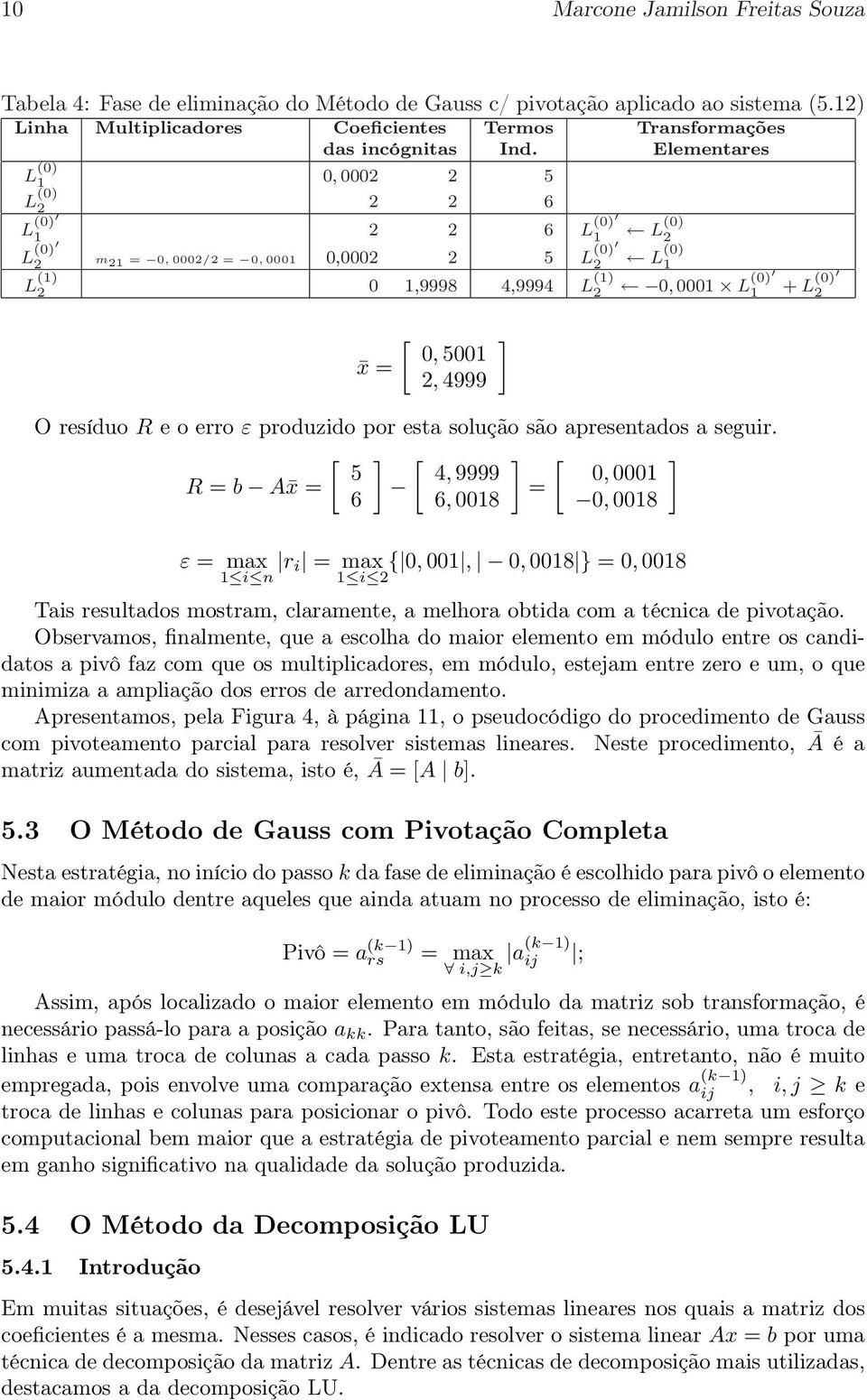 seguir [ ] [ ] [ ] 5 4, 9999 0, 0001 R = b A x = = 6 6, 0018 0, 0018 ε = max r i = max { 0, 001, 0, 0018 } = 0, 0018 1 i n 1 i Tais resultados mostram, claramente, a melhora obtida com a técnica de