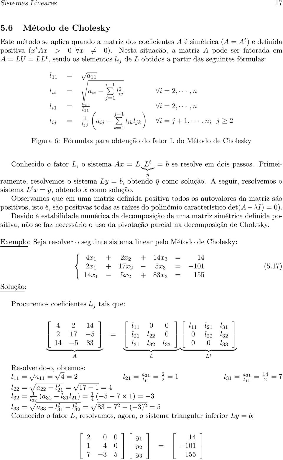 =,, n i = j + 1,, n; j Figura 6: Fórmulas para obtenção do fator L do Método de Cholesky Conhecido o fator L, o sistema Ax = L }{{} L t = b se resolve em dois passos Primeiramente, resolvemos o