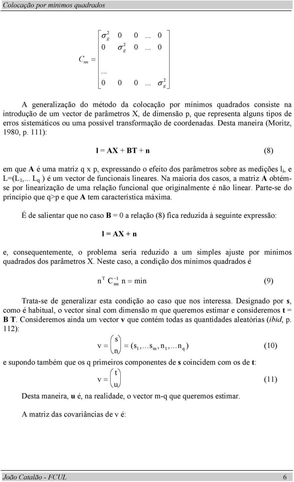 trasformação de coordeadas. Desta maeira (Moritz, 98, p. ): l = AX + BT + (8) em que A é uma matriz q x p, expressado o efeito dos parâmetros sobre as medições l i, e L=(L,.