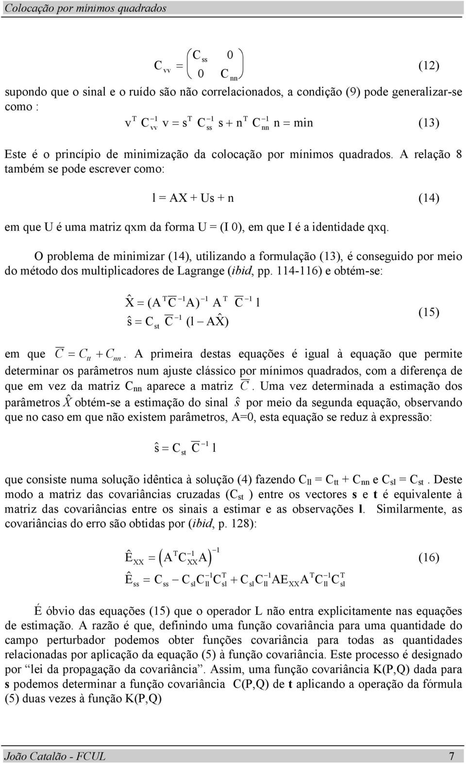 O problema de miimizar (4), utilizado a formulação (3), é coseguido por meio do método dos multiplicadores de Lagrage (ibid, pp.