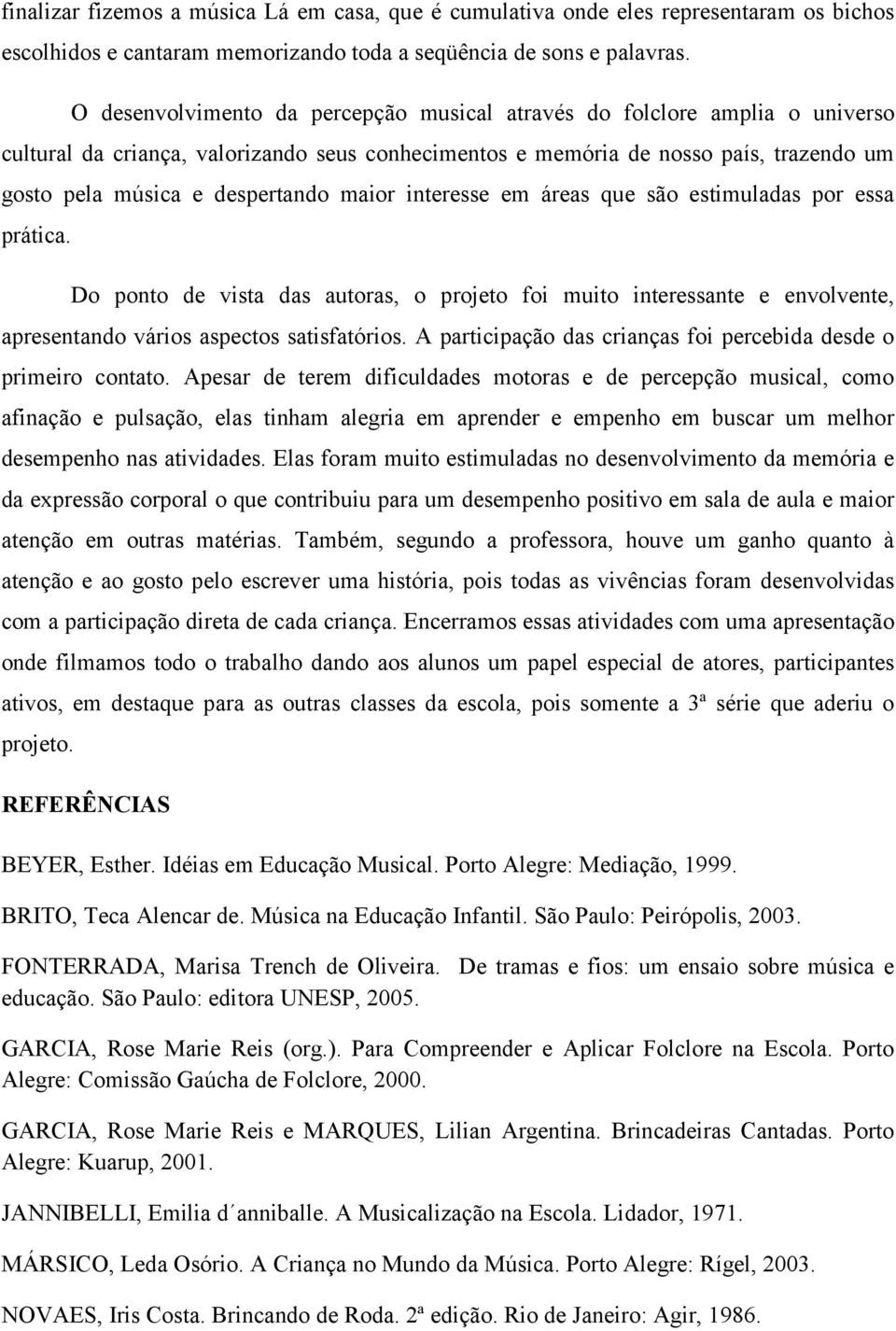 maior interesse em áreas que são estimuladas por essa prática. Do ponto de vista das autoras, o projeto foi muito interessante e envolvente, apresentando vários aspectos satisfatórios.