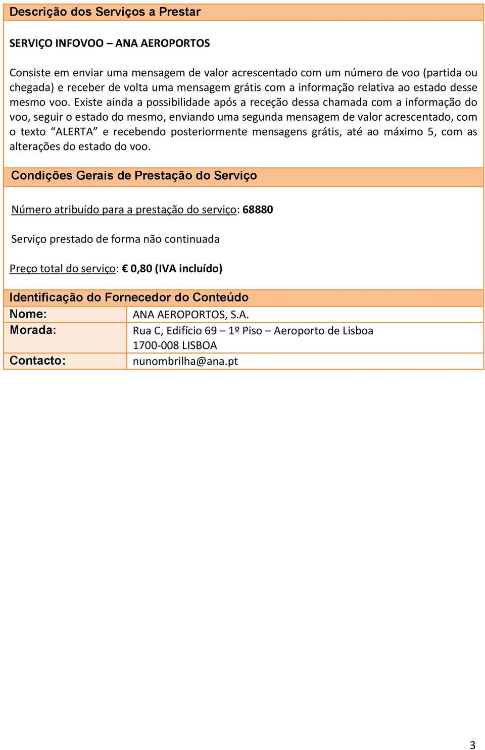 Existe ainda a possibilidade após a receção dessa chamada com a informação do voo, seguir o estado do mesmo, enviando uma segunda mensagem de valor acrescentado, com o texto ALERTA