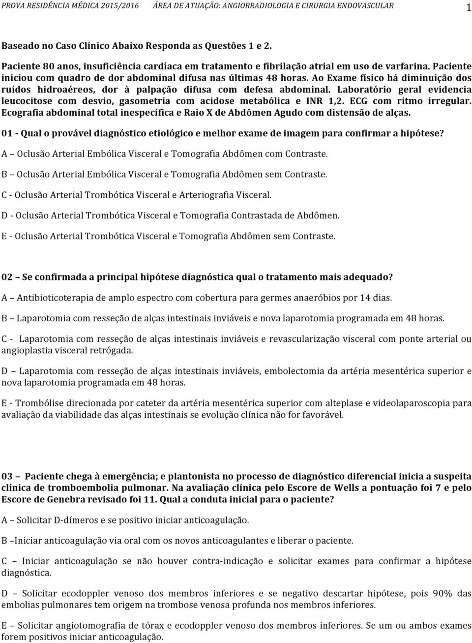 Ao Exame físico há diminuição dos ruídos hidroaéreos, dor à palpação difusa com defesa abdominal. Laboratório geral evidencia leucocitose com desvio, gasometria com acidose metabólica e INR 1,2.