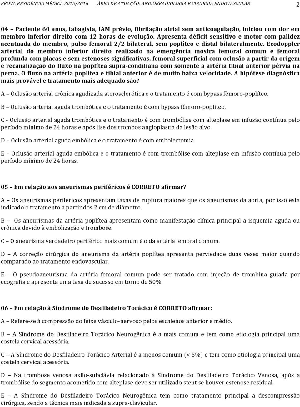 Ecodoppler arterial do membro inferior direito realizado na emergência mostra femoral comum e femoral profunda com placas e sem estenoses significativas, femoral superficial com oclusão a partir da