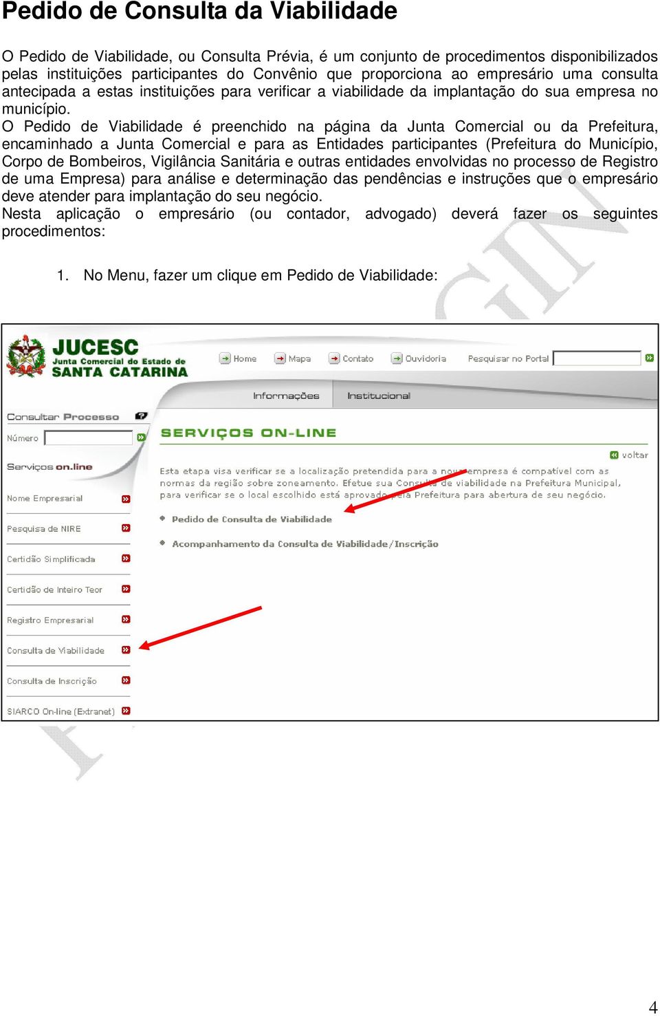 O Pedido de Viabilidade é preenchido na página da Junta Comercial ou da Prefeitura, encaminhado a Junta Comercial e para as Entidades participantes (Prefeitura do Município, Corpo de Bombeiros,