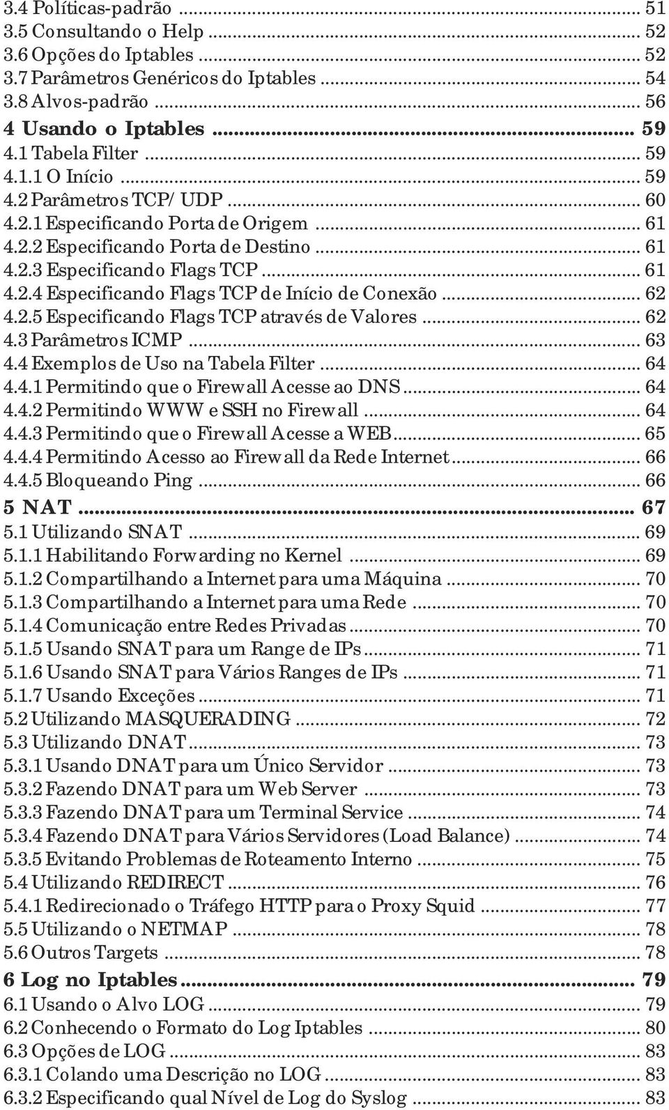 .. 62 4.2.5 Especificando Flags TCP através de Valores... 62 4.3 Parâmetros ICMP... 63 4.4 Exemplos de Uso na Tabela Filter... 64 4.4.1 Permitindo que o Firewall Acesse ao DNS... 64 4.4.2 Permitindo WWW e SSH no Firewall.