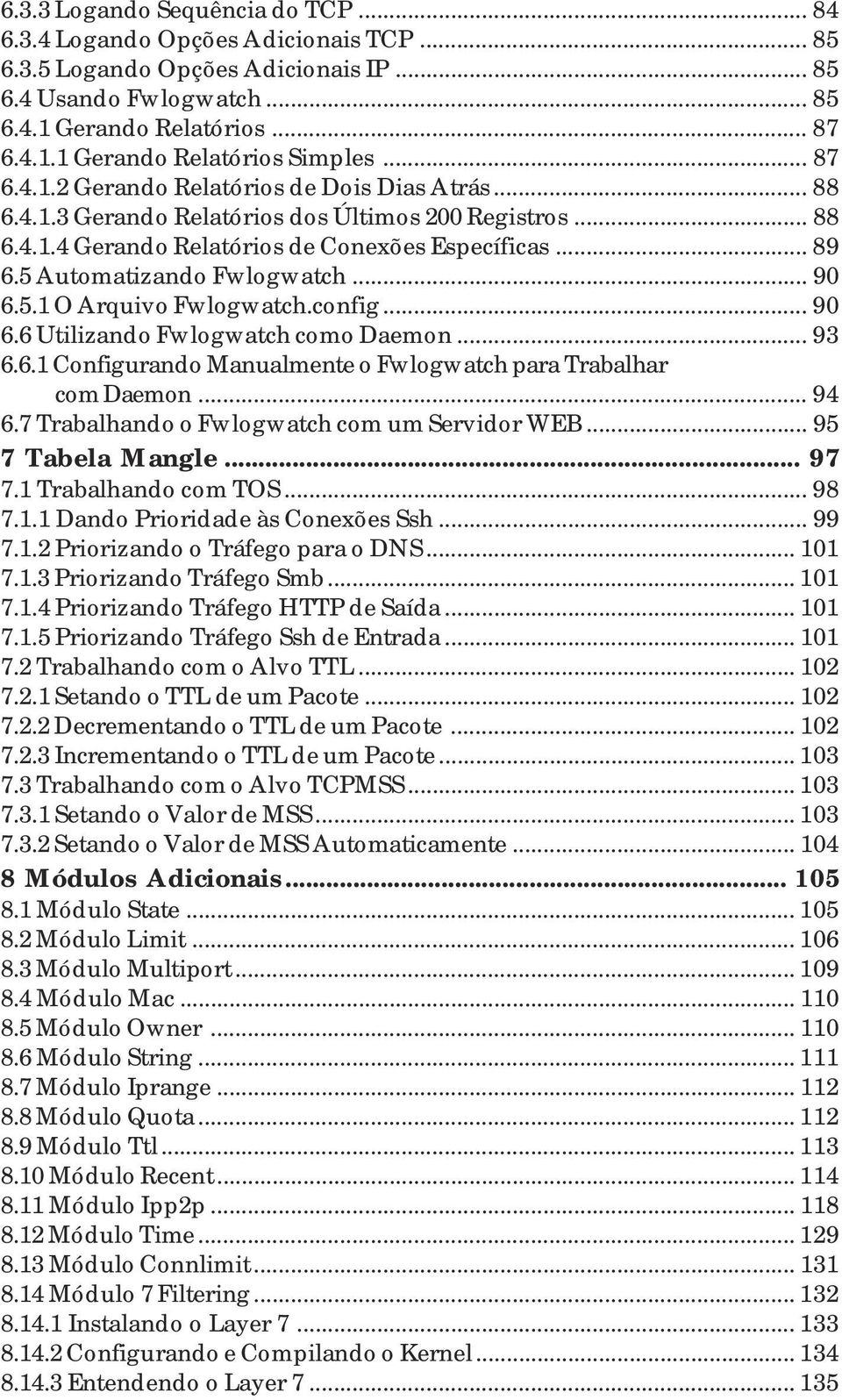 5 Automatizando Fwlogwatch... 90 6.5.1 O Arquivo Fwlogwatch.config... 90 6.6 Utilizando Fwlogwatch como Daemon... 93 6.6.1 Configurando Manualmente o Fwlogwatch para Trabalhar com Daemon... 94 6.