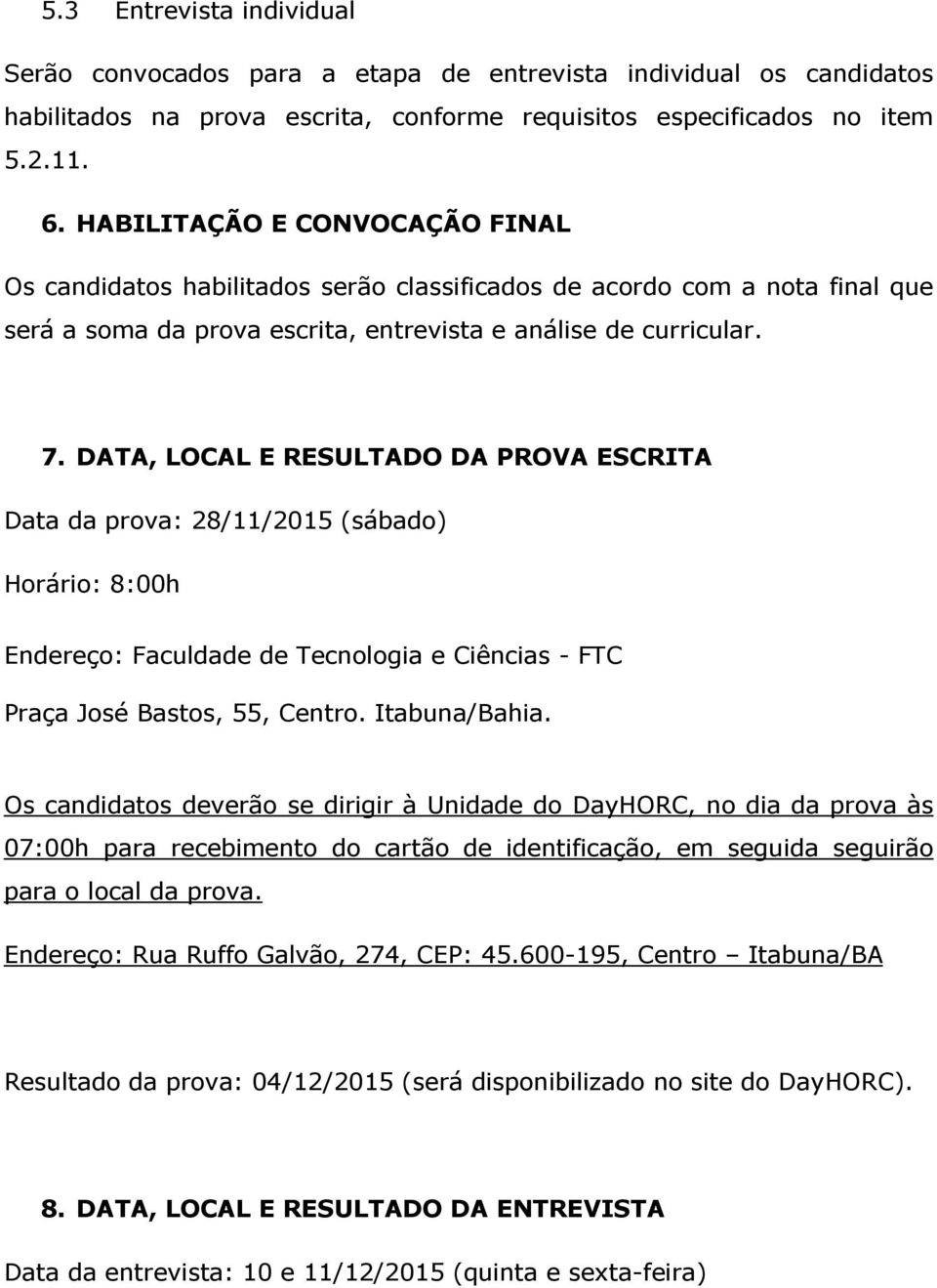 DATA, LOCAL E RESULTADO DA PROVA ESCRITA Data da prova: 28/11/2015 (sábado) Horário: 8:00h Endereço: Faculdade de Tecnologia e Ciências - FTC Praça José Bastos, 55, Centro. Itabuna/Bahia.