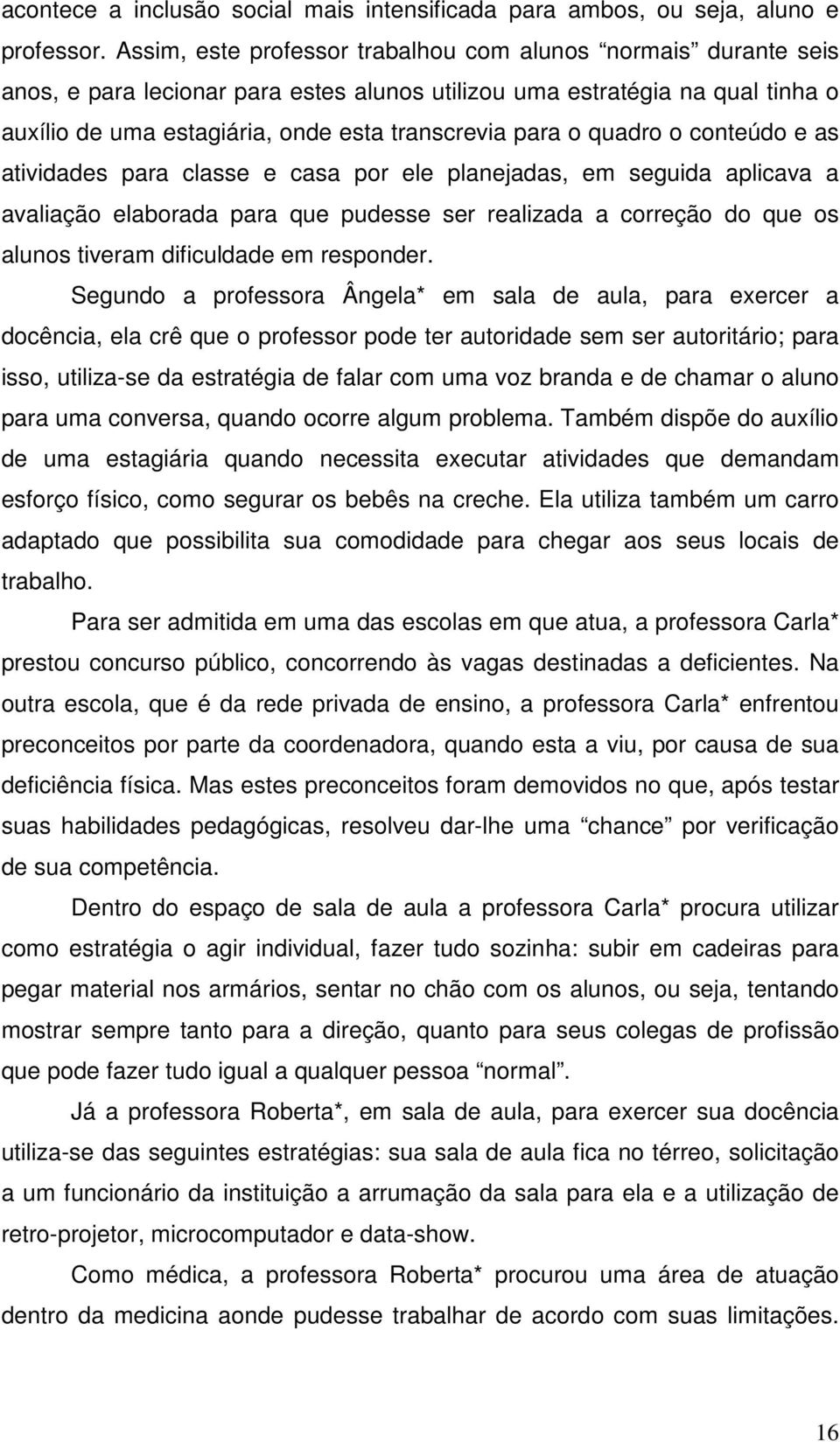 quadro o conteúdo e as atividades para classe e casa por ele planejadas, em seguida aplicava a avaliação elaborada para que pudesse ser realizada a correção do que os alunos tiveram dificuldade em