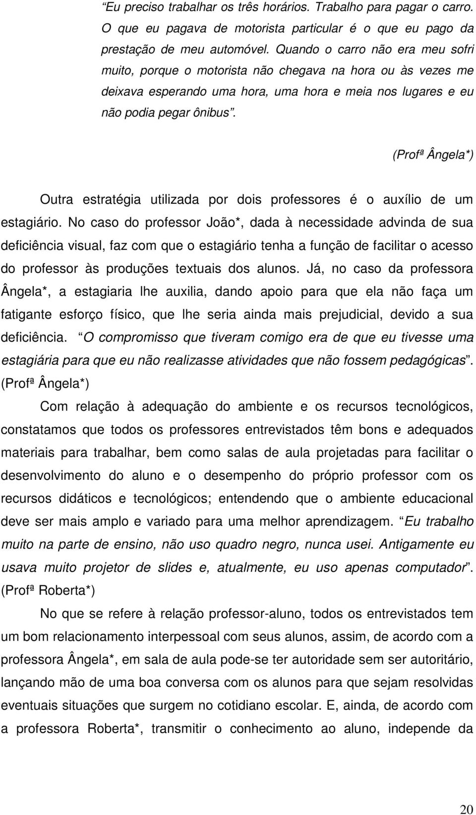 (Profª Ângela*) Outra estratégia utilizada por dois professores é o auxílio de um estagiário.