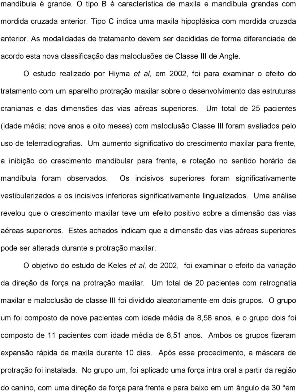 O estudo realizado por Hiyma et al, em 2002, foi para examinar o efeito do tratamento com um aparelho protração maxilar sobre o desenvolvimento das estruturas cranianas e das dimensões das vias