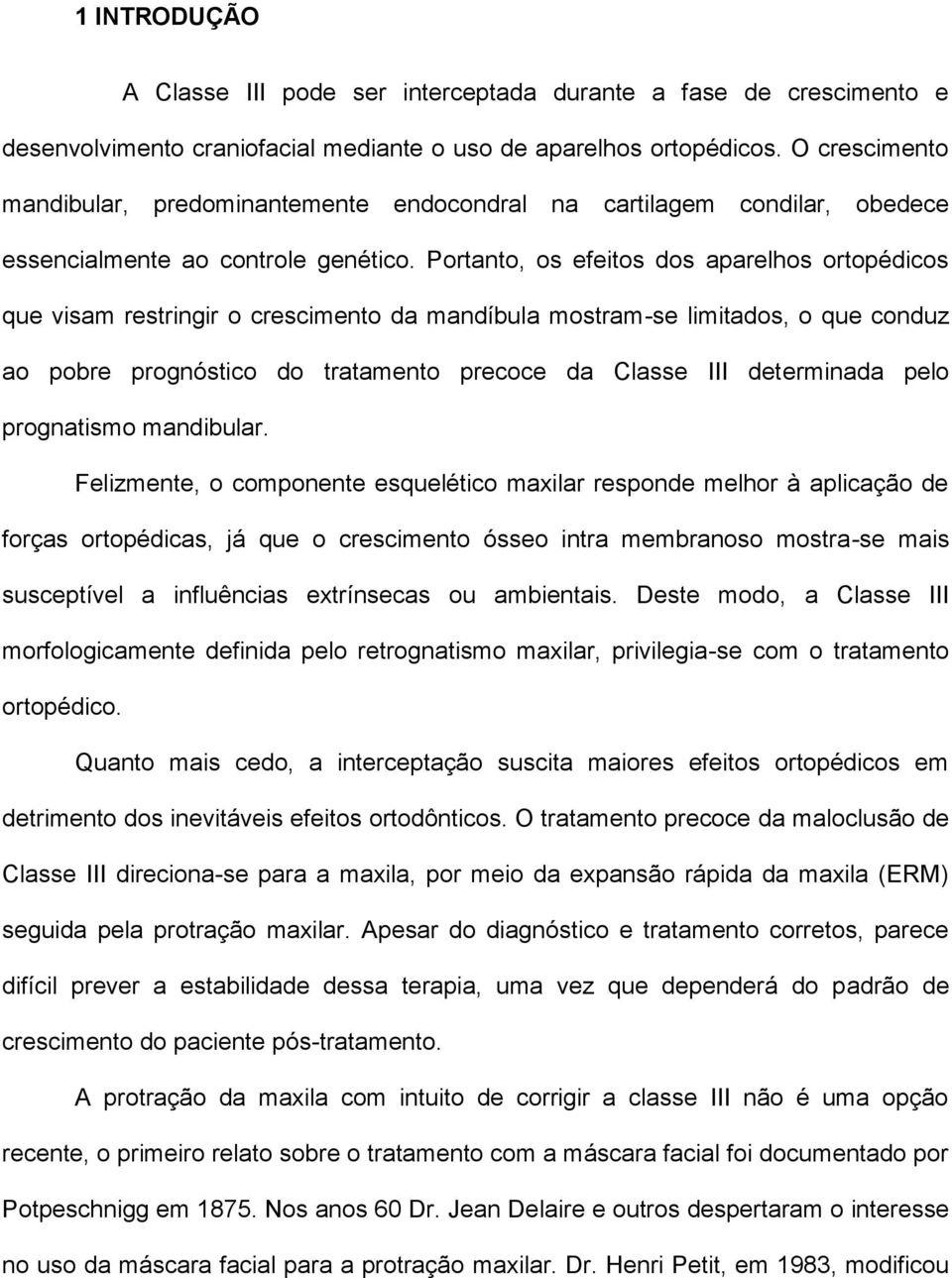 Portanto, os efeitos dos aparelhos ortopédicos que visam restringir o crescimento da mandíbula mostram-se limitados, o que conduz ao pobre prognóstico do tratamento precoce da Classe III determinada