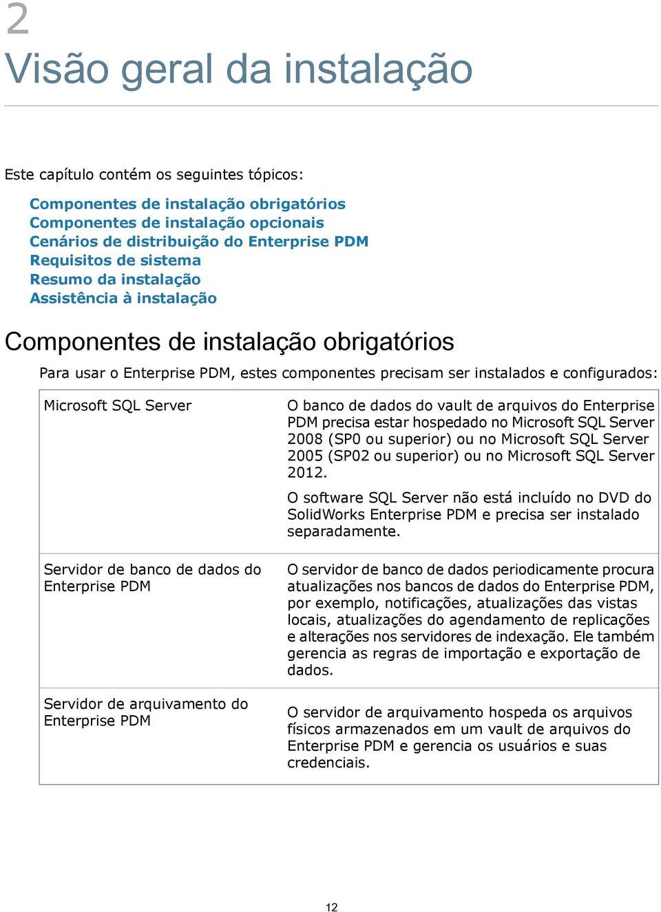 Server Servidor de banco de dados do Enterprise PDM Servidor de arquivamento do Enterprise PDM O banco de dados do vault de arquivos do Enterprise PDM precisa estar hospedado no Microsoft SQL Server