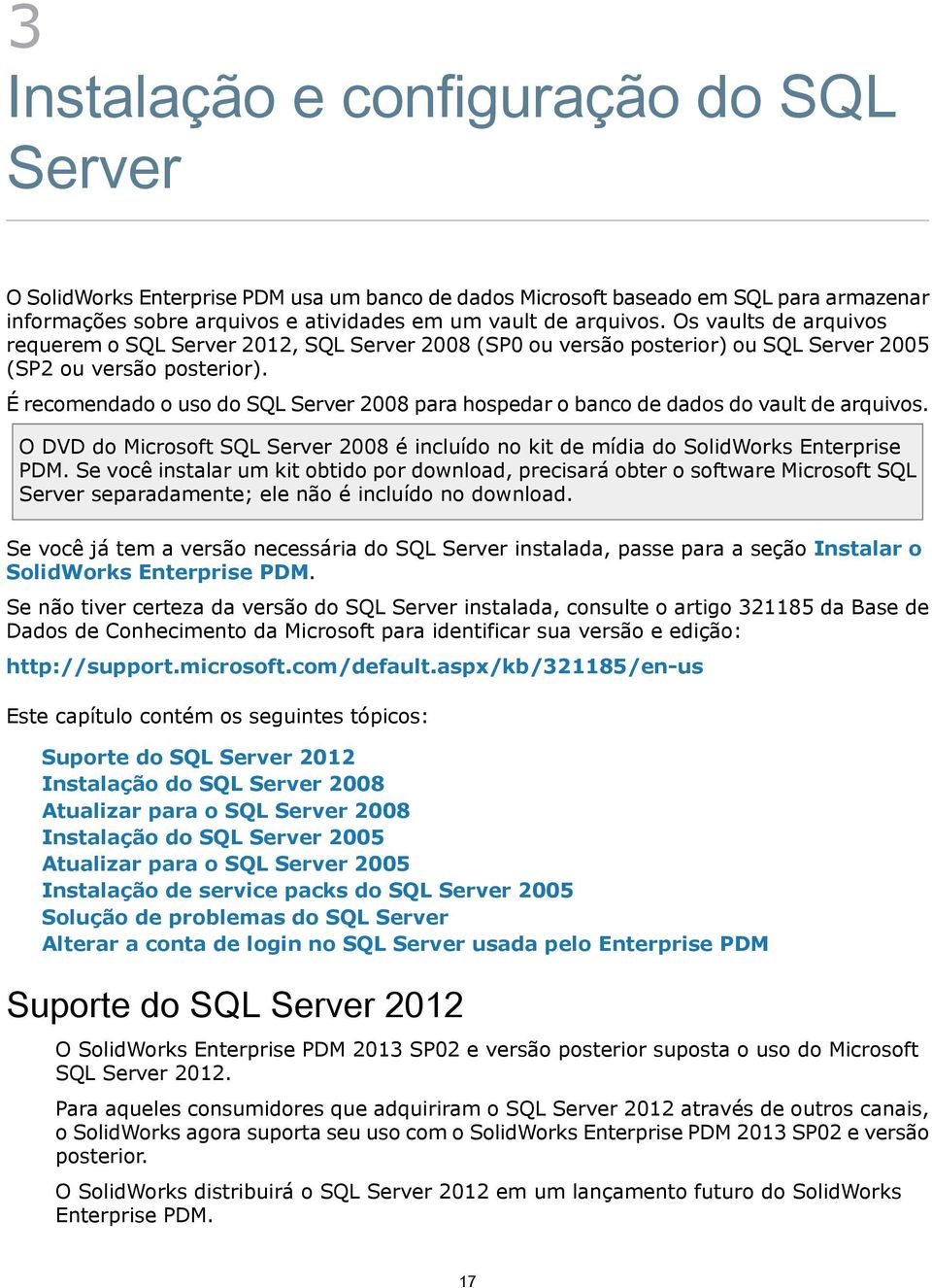 É recomendado o uso do SQL Server 2008 para hospedar o banco de dados do vault de arquivos. O DVD do Microsoft SQL Server 2008 é incluído no kit de mídia do SolidWorks Enterprise PDM.