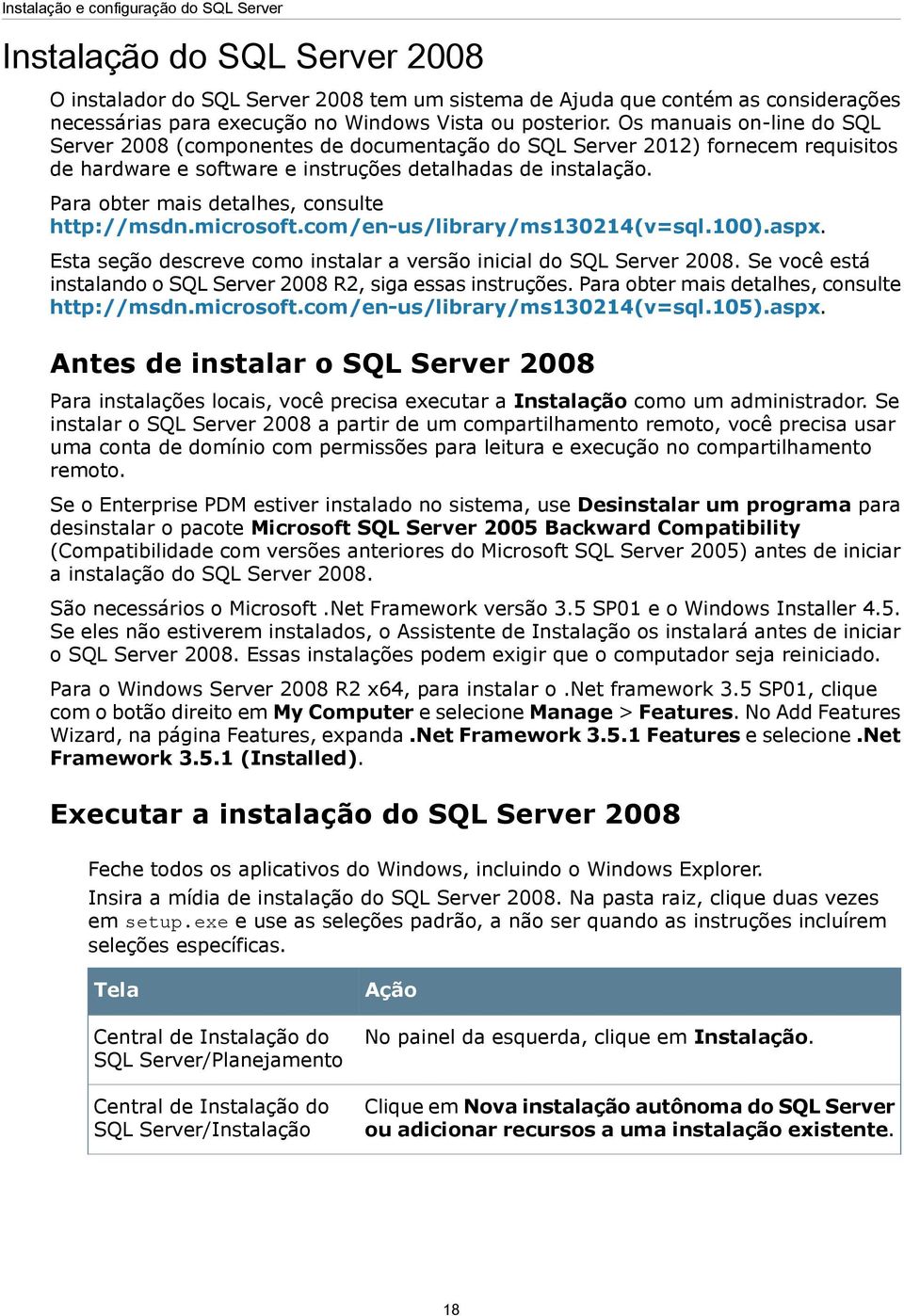 Para obter mais detalhes, consulte http://msdn.microsoft.com/en-us/library/ms130214(v=sql.100).aspx. Esta seção descreve como instalar a versão inicial do SQL Server 2008.