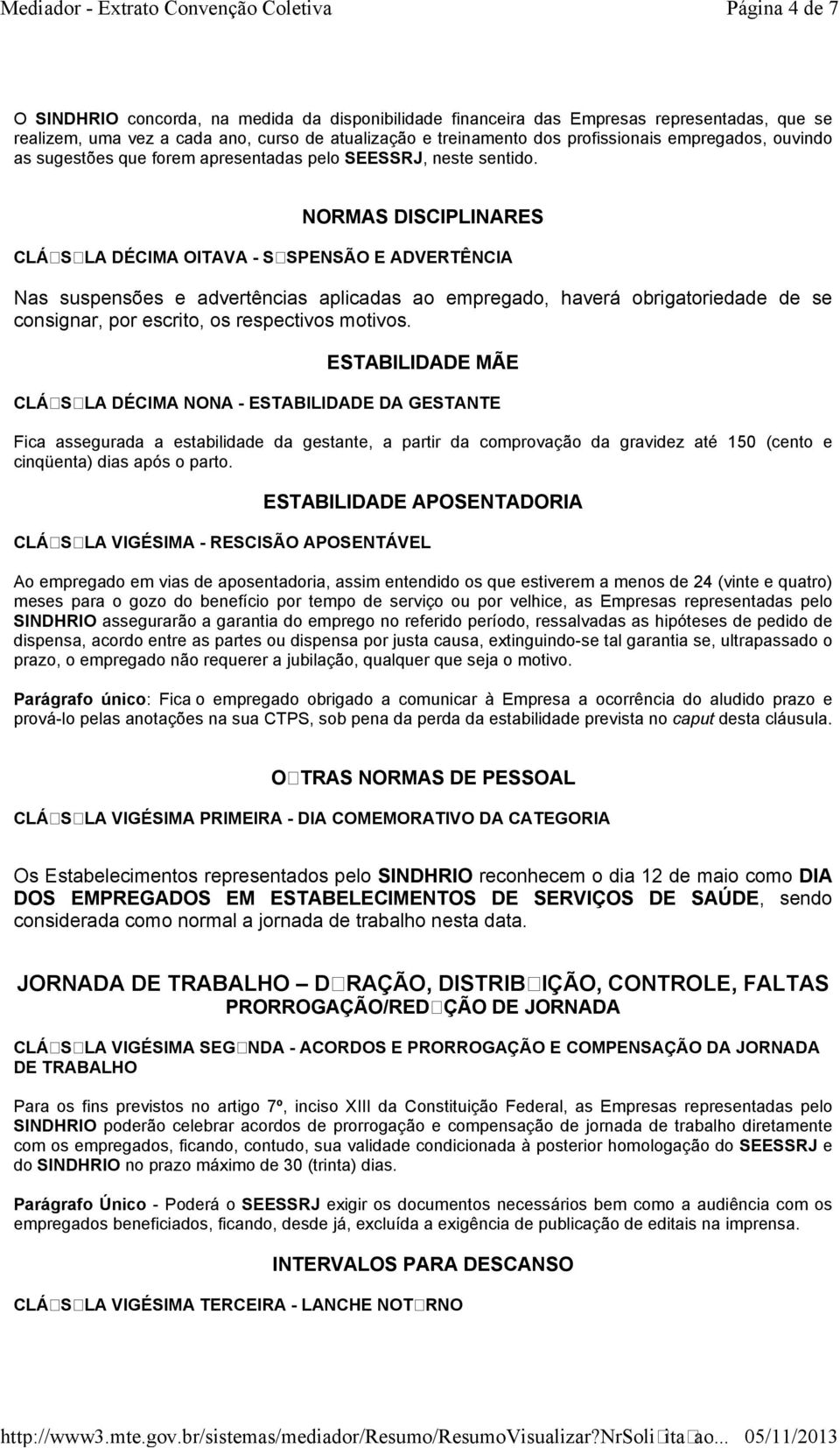 NORMAS DISCIPLINARES CLÁUSULA DÉCIMA OITAVA - SUSPENSÃO E ADVERTÊNCIA Nas suspensões e advertências aplicadas ao empregado, haverá obrigatoriedade de se consignar, por escrito, os respectivos motivos.