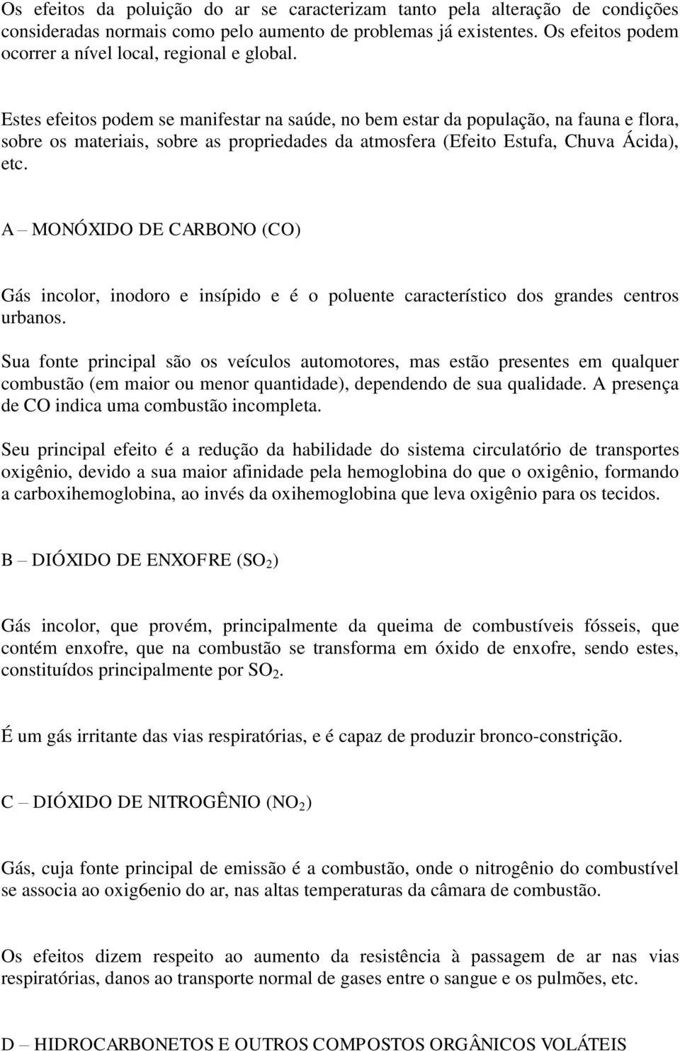 Estes efeitos podem se manifestar na saúde, no bem estar da população, na fauna e flora, sobre os materiais, sobre as propriedades da atmosfera (Efeito Estufa, Chuva Ácida), etc.