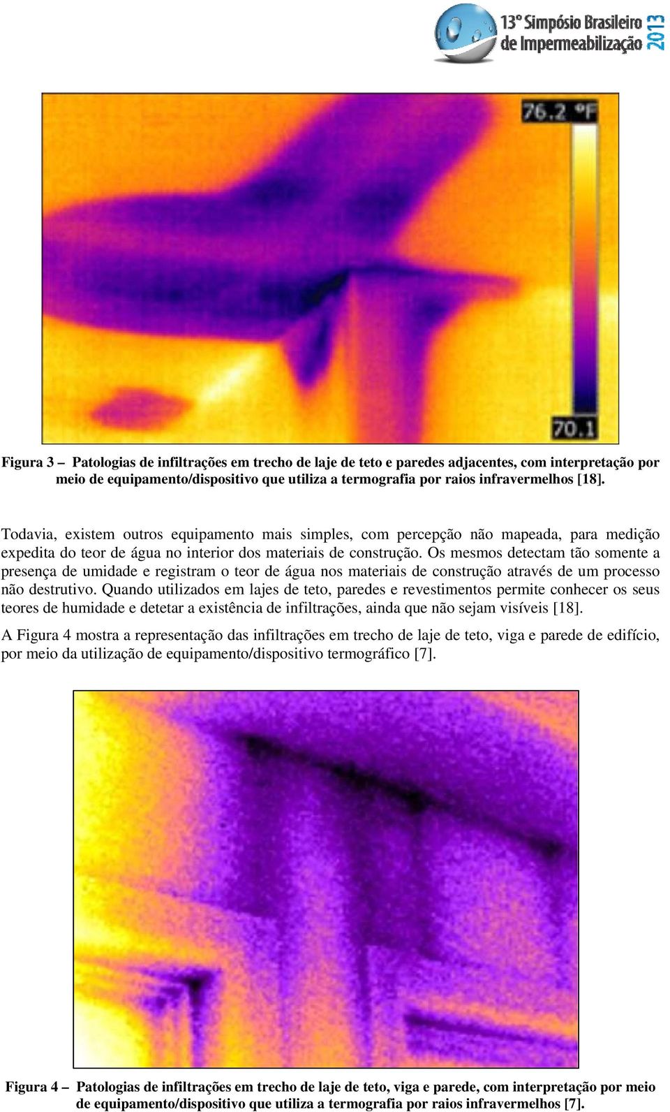 Os mesmos detectam tão somente a presença de umidade e registram o teor de água nos materiais de construção através de um processo não destrutivo.