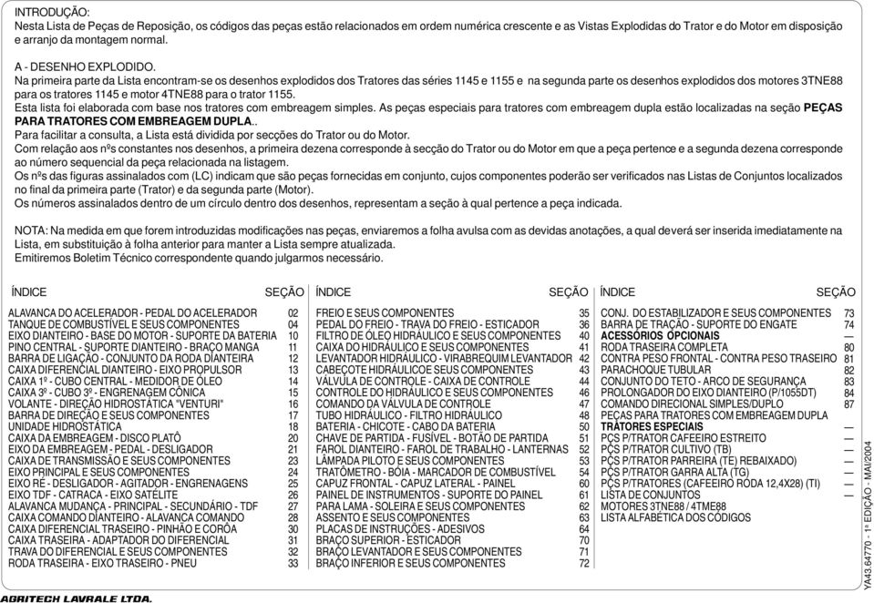 Na primeira parte da Lista encontram-se os desenhos explodidos dos Tratores das séries 1145 e 1155 e na segunda parte os desenhos explodidos dos motores 3TNE88 para os tratores 1145 e motor 4TNE88