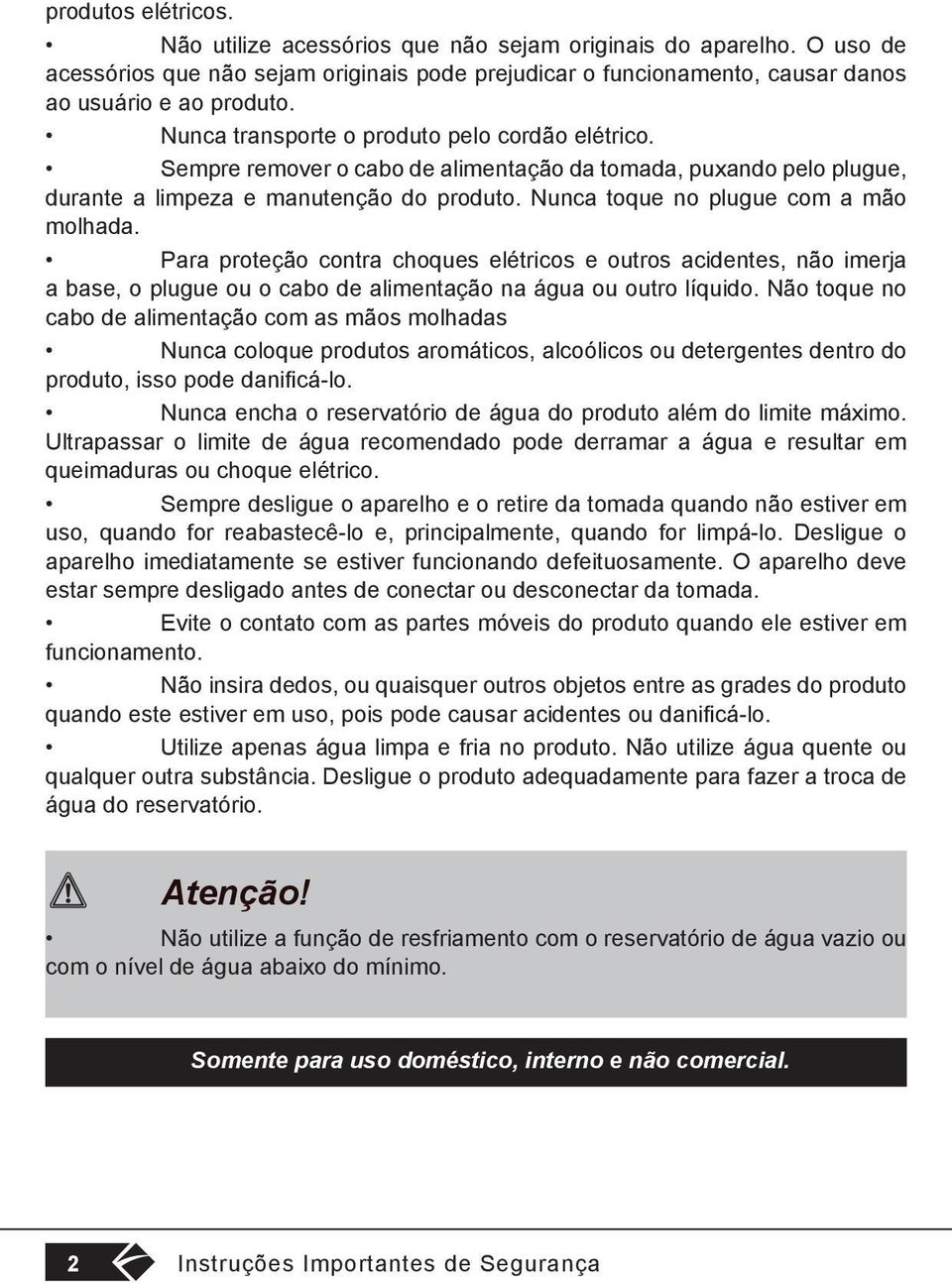 Nunca toque no plugue com a mão molhada. Para proteção contra choques elétricos e outros acidentes, não imerja a base, o plugue ou o cabo de alimentação na água ou outro líquido.