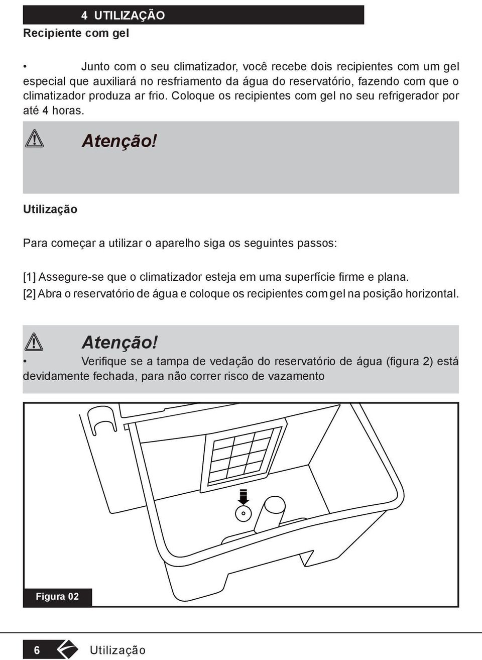 Mantenha o recipiente com gel longe de crianças, pois contém substâncias químicas que são prejudiciais à saúde se ingeridas.