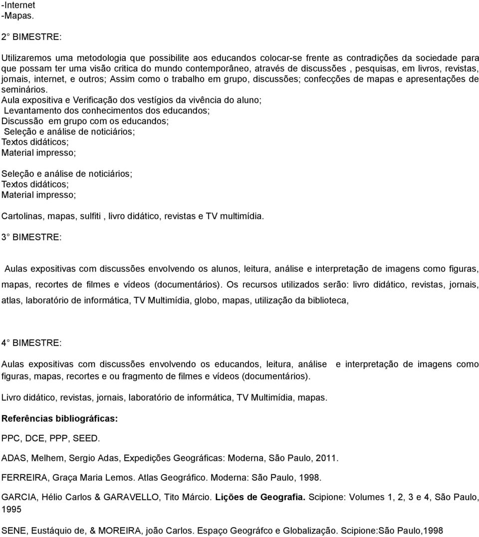 discussões, pesquisas, em livros, revistas, jornais, internet, e outros; Assim como o trabalho em grupo, discussões; confecções de mapas e apresentações de seminários.