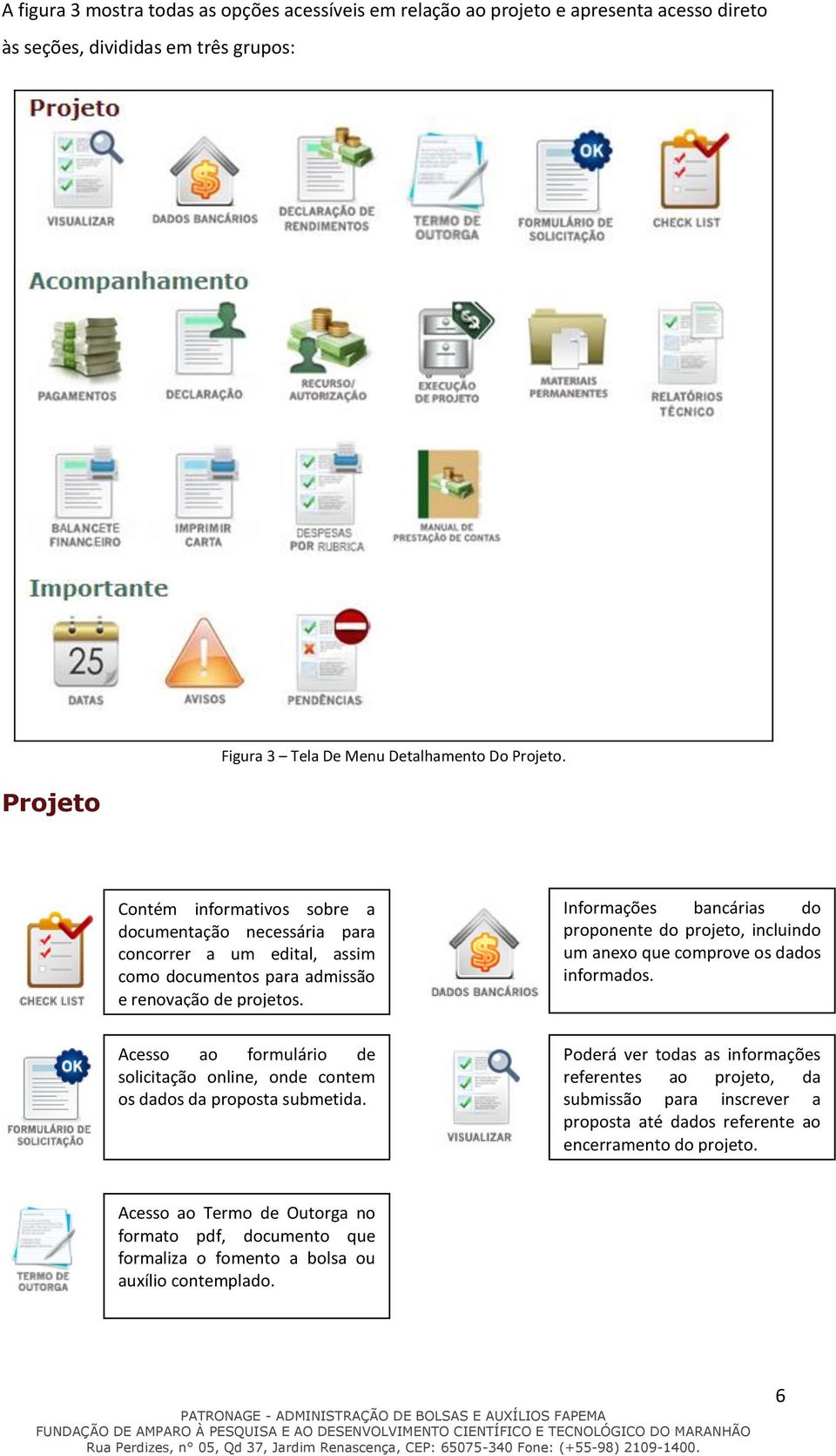 Informações bancárias do proponente do projeto, incluindo um anexo que comprove os dados informados. Acesso ao formulário de solicitação online, onde contem os dados da proposta submetida.