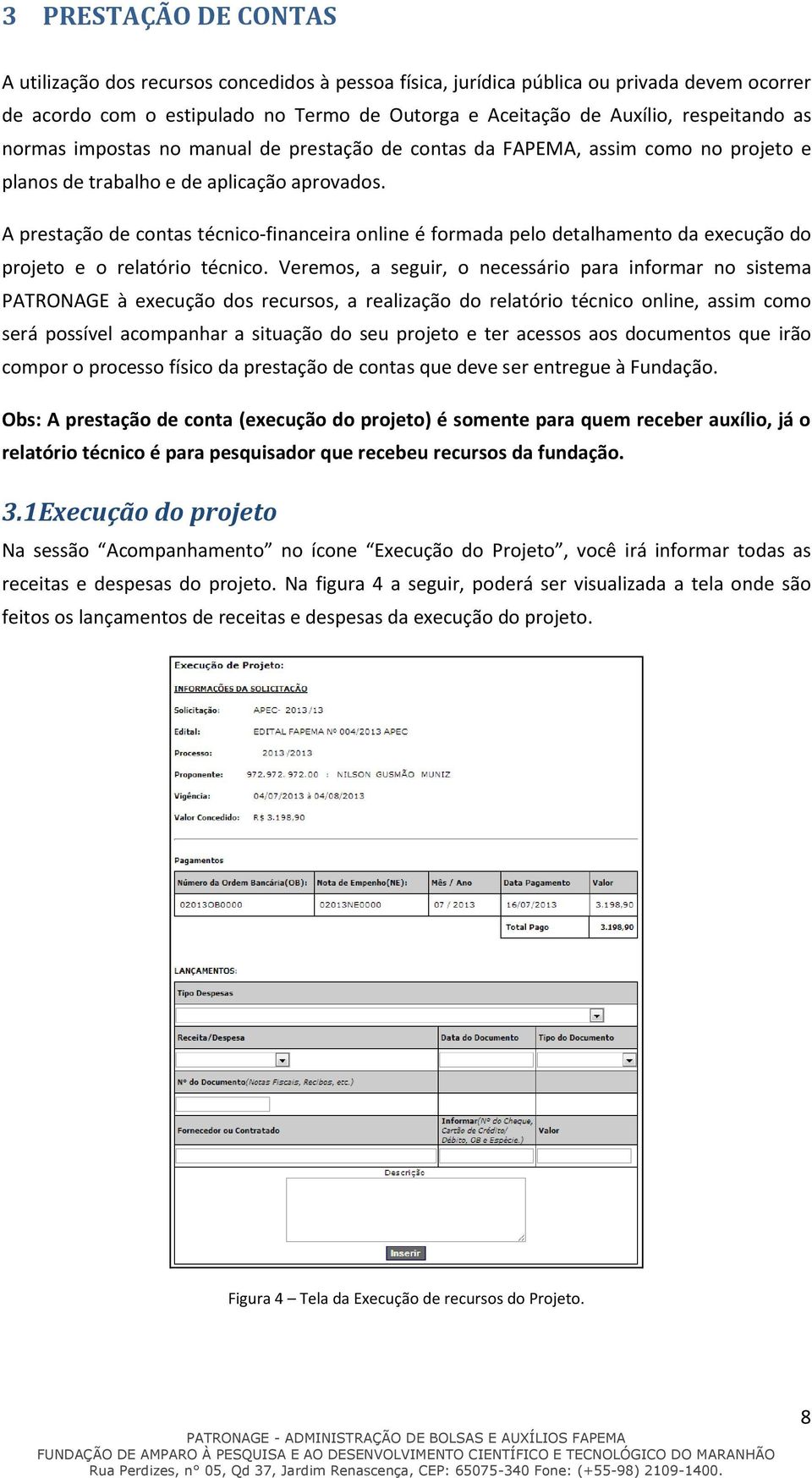 A prestação de contas técnico-financeira online é formada pelo detalhamento da execução do projeto e o relatório técnico.