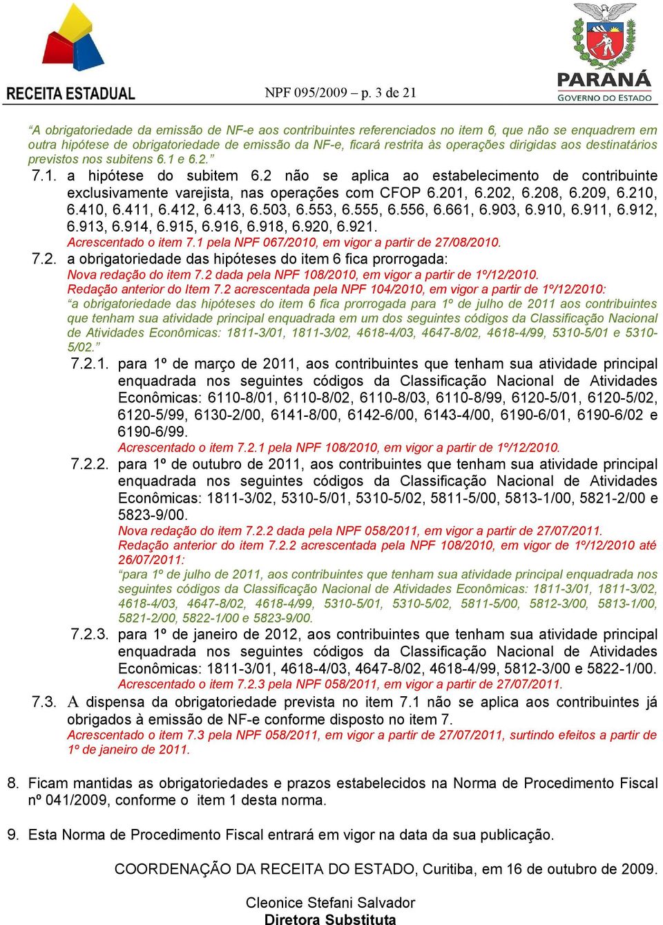 dirigidas aos destinatários previstos nos subitens 6.1 e 6.2. 7.1. a hipótese do subitem 6.2 não se aplica ao estabelecimento de contribuinte exclusivamente varejista, nas operações com CFOP 6.201, 6.